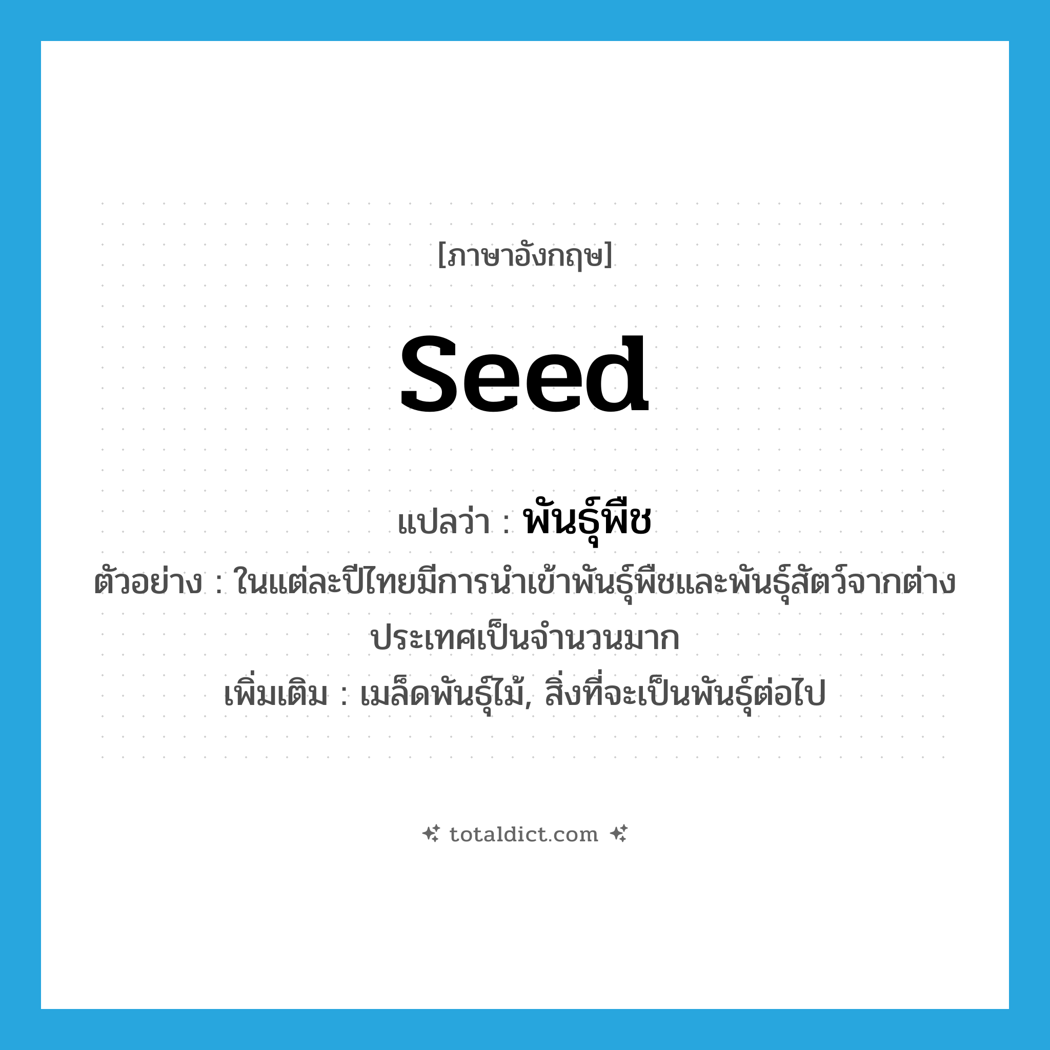 seed แปลว่า?, คำศัพท์ภาษาอังกฤษ seed แปลว่า พันธุ์พืช ประเภท N ตัวอย่าง ในแต่ละปีไทยมีการนำเข้าพันธุ์พืชและพันธุ์สัตว์จากต่างประเทศเป็นจำนวนมาก เพิ่มเติม เมล็ดพันธุ์ไม้, สิ่งที่จะเป็นพันธุ์ต่อไป หมวด N