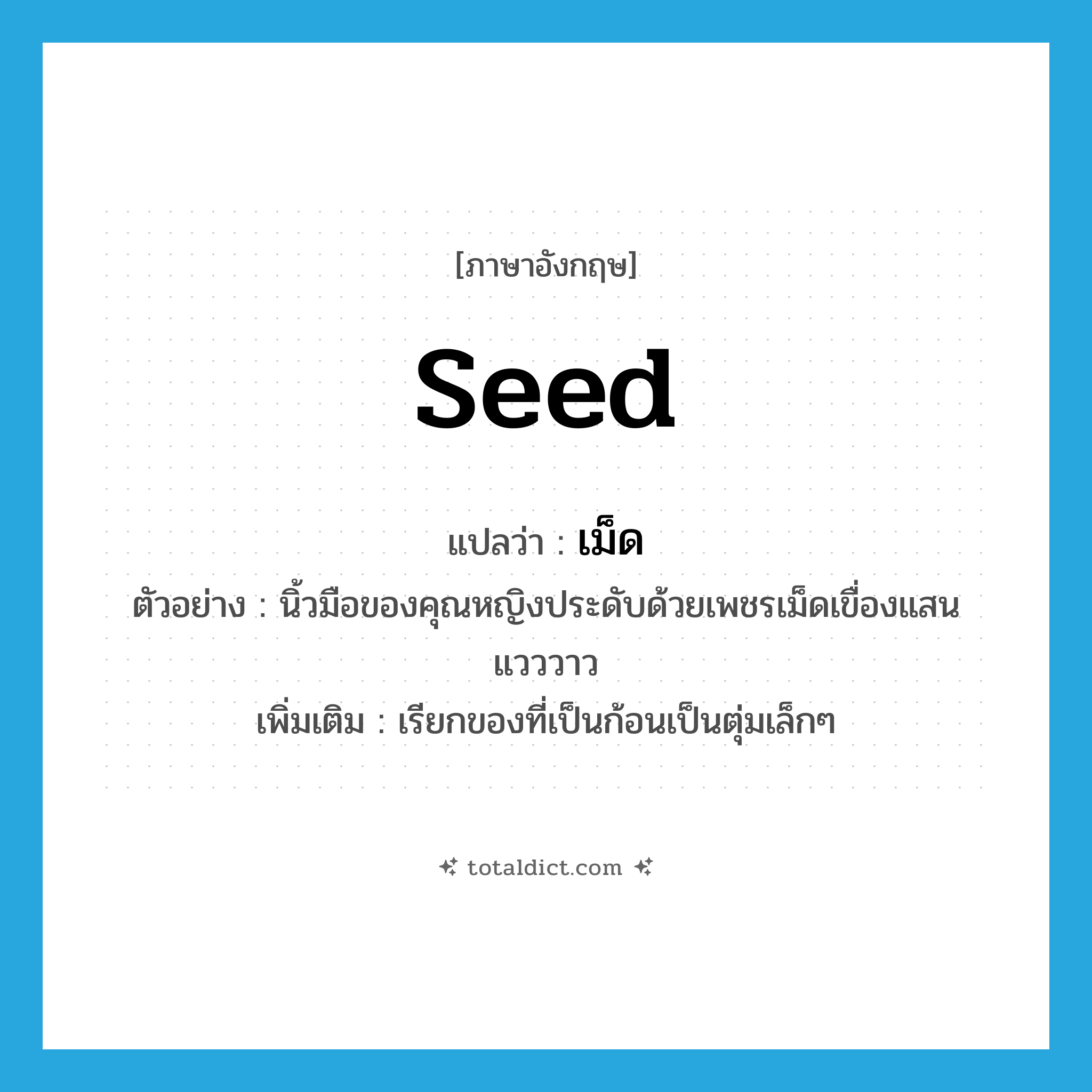 seed แปลว่า?, คำศัพท์ภาษาอังกฤษ seed แปลว่า เม็ด ประเภท N ตัวอย่าง นิ้วมือของคุณหญิงประดับด้วยเพชรเม็ดเขื่องแสนแวววาว เพิ่มเติม เรียกของที่เป็นก้อนเป็นตุ่มเล็กๆ หมวด N