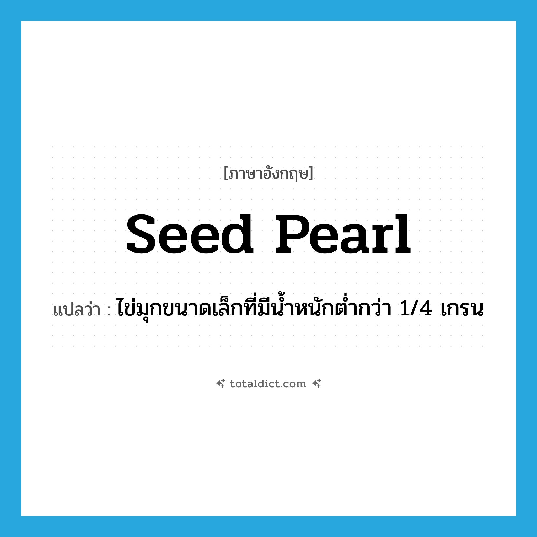 seed pearl แปลว่า?, คำศัพท์ภาษาอังกฤษ seed pearl แปลว่า ไข่มุกขนาดเล็กที่มีน้ำหนักต่ำกว่า 1/4 เกรน ประเภท N หมวด N