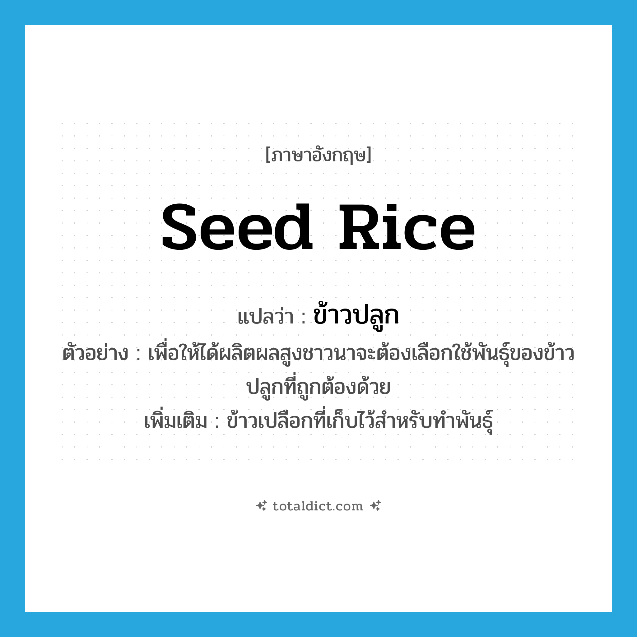 seed rice แปลว่า?, คำศัพท์ภาษาอังกฤษ seed rice แปลว่า ข้าวปลูก ประเภท N ตัวอย่าง เพื่อให้ได้ผลิตผลสูงชาวนาจะต้องเลือกใช้พันธุ์ของข้าวปลูกที่ถูกต้องด้วย เพิ่มเติม ข้าวเปลือกที่เก็บไว้สำหรับทำพันธุ์ หมวด N