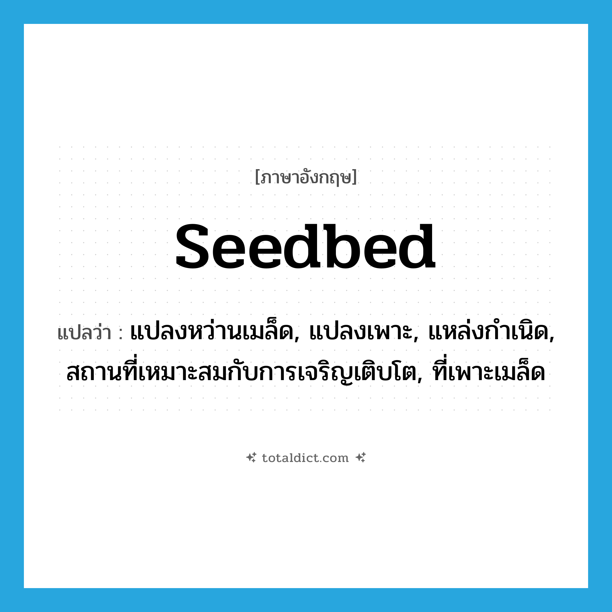 seedbed แปลว่า?, คำศัพท์ภาษาอังกฤษ seedbed แปลว่า แปลงหว่านเมล็ด, แปลงเพาะ, แหล่งกำเนิด, สถานที่เหมาะสมกับการเจริญเติบโต, ที่เพาะเมล็ด ประเภท N หมวด N