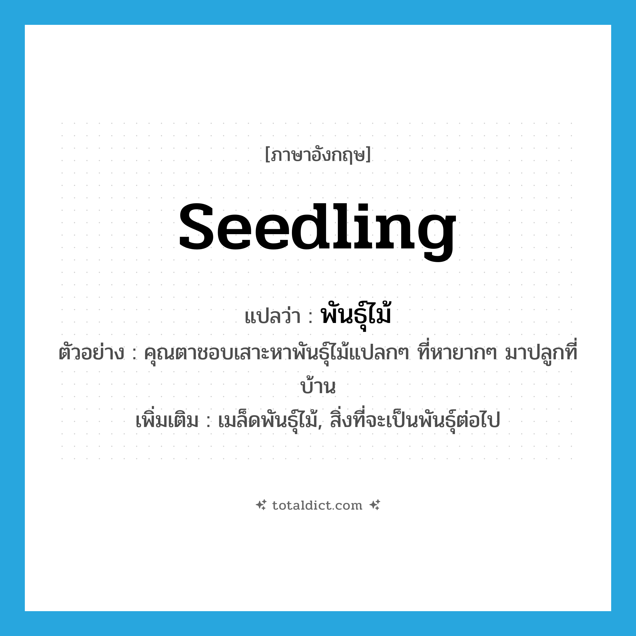 seedling แปลว่า?, คำศัพท์ภาษาอังกฤษ seedling แปลว่า พันธุ์ไม้ ประเภท N ตัวอย่าง คุณตาชอบเสาะหาพันธุ์ไม้แปลกๆ ที่หายากๆ มาปลูกที่บ้าน เพิ่มเติม เมล็ดพันธุ์ไม้, สิ่งที่จะเป็นพันธุ์ต่อไป หมวด N