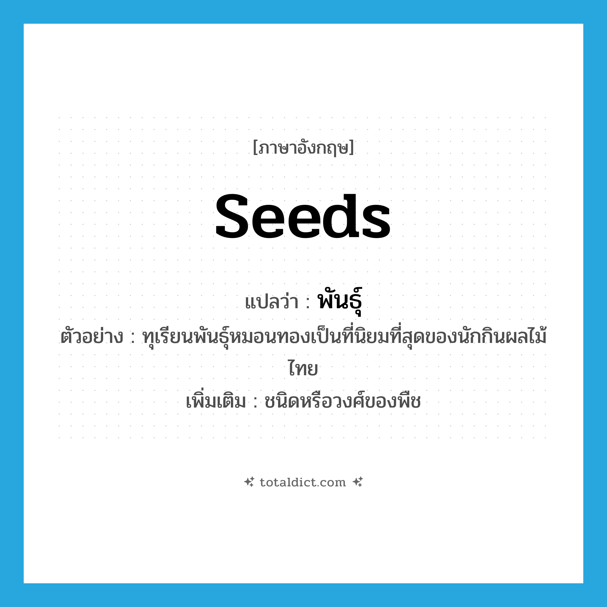 พันธุ์ ภาษาอังกฤษ?, คำศัพท์ภาษาอังกฤษ พันธุ์ แปลว่า seeds ประเภท N ตัวอย่าง ทุเรียนพันธุ์หมอนทองเป็นที่นิยมที่สุดของนักกินผลไม้ไทย เพิ่มเติม ชนิดหรือวงศ์ของพืช หมวด N
