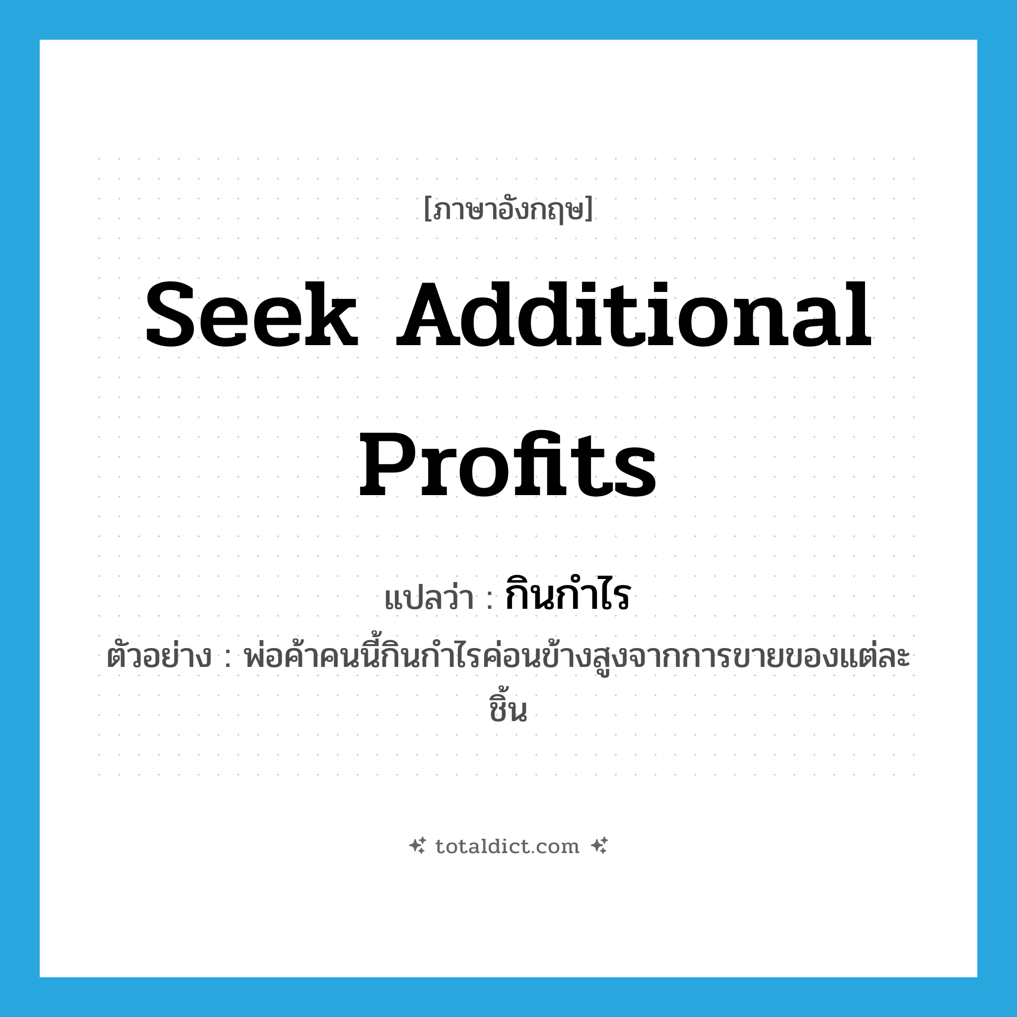 seek additional profits แปลว่า?, คำศัพท์ภาษาอังกฤษ seek additional profits แปลว่า กินกำไร ประเภท V ตัวอย่าง พ่อค้าคนนี้กินกำไรค่อนข้างสูงจากการขายของแต่ละชิ้น หมวด V