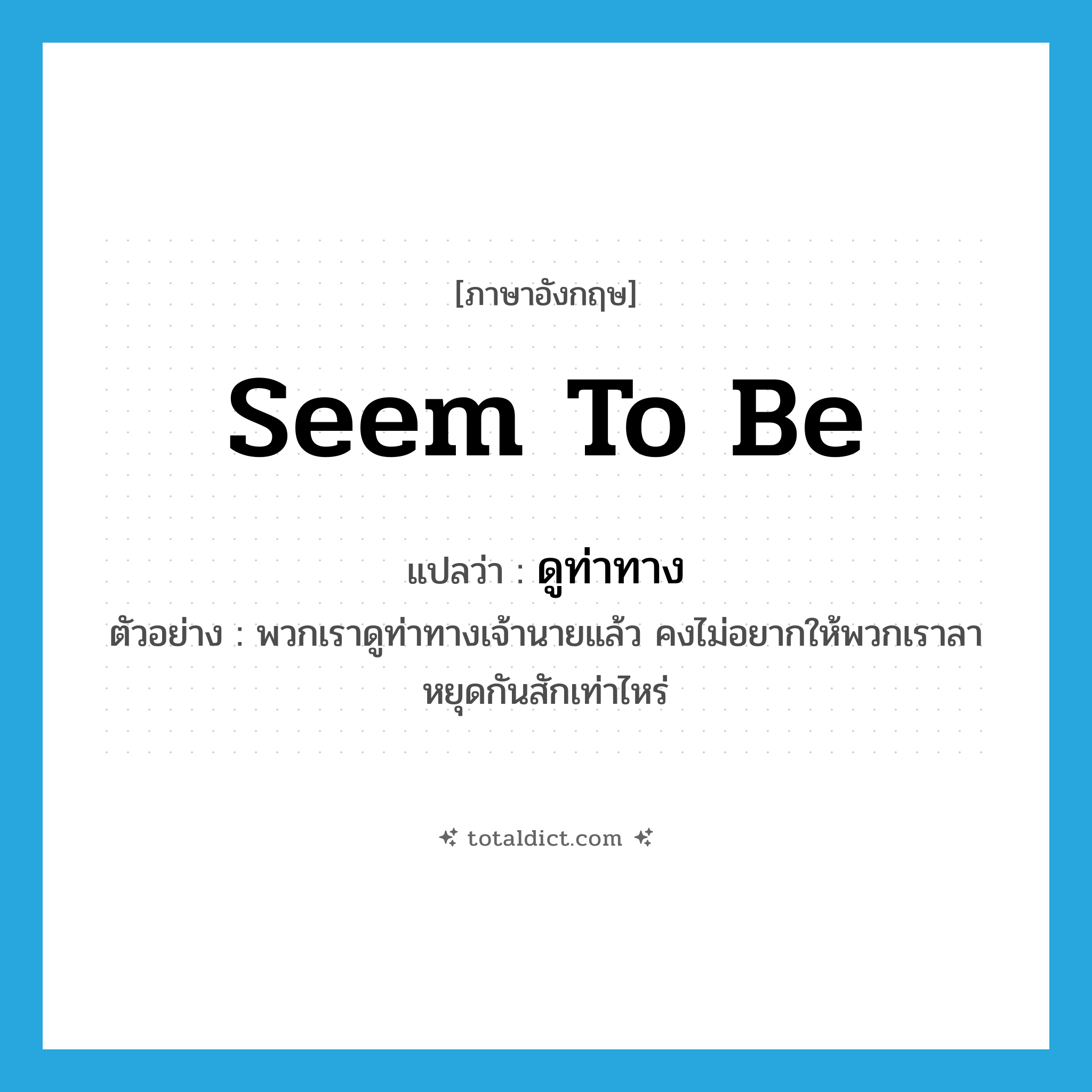 seem to be แปลว่า?, คำศัพท์ภาษาอังกฤษ seem to be แปลว่า ดูท่าทาง ประเภท V ตัวอย่าง พวกเราดูท่าทางเจ้านายแล้ว คงไม่อยากให้พวกเราลาหยุดกันสักเท่าไหร่ หมวด V