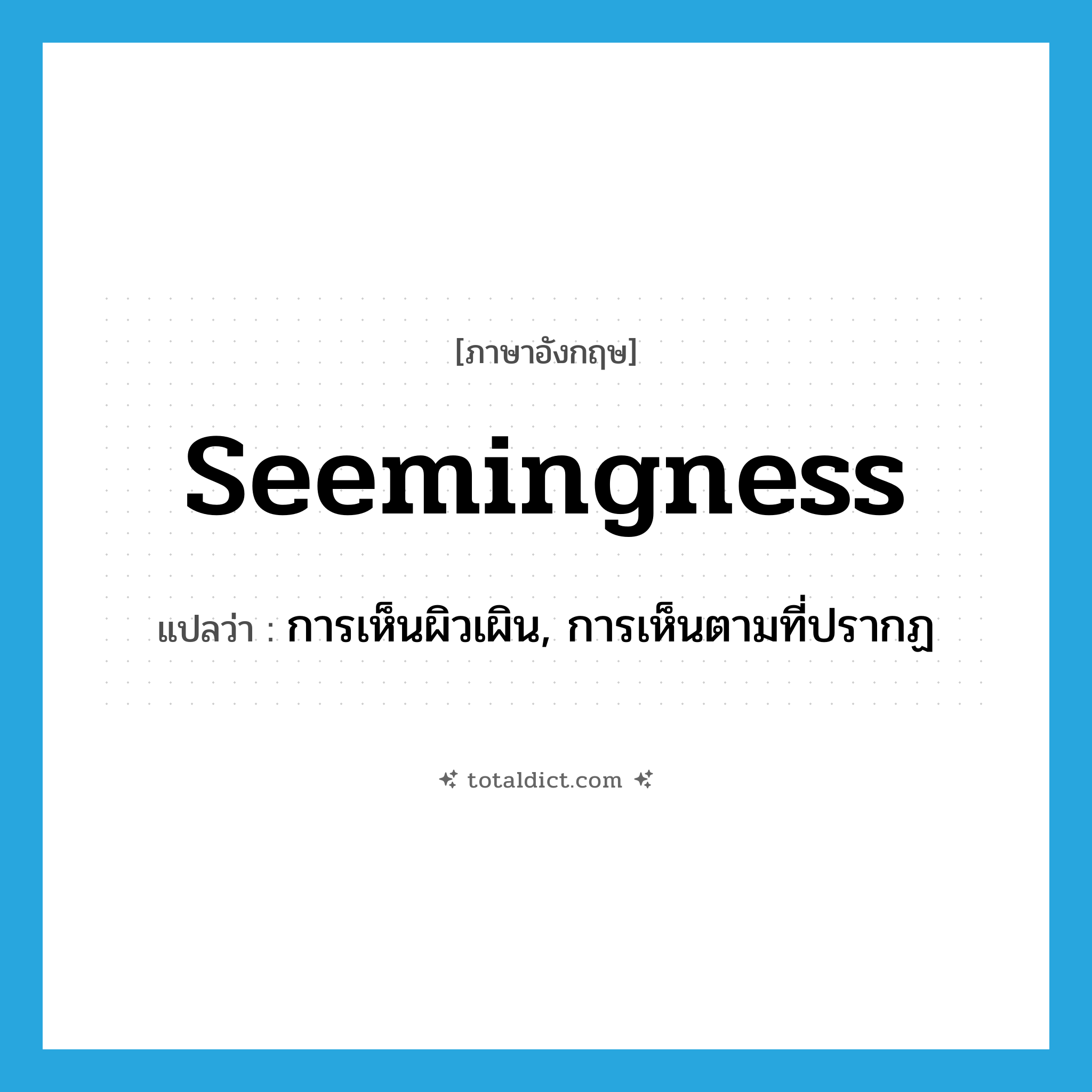 seemingness แปลว่า?, คำศัพท์ภาษาอังกฤษ seemingness แปลว่า การเห็นผิวเผิน, การเห็นตามที่ปรากฏ ประเภท N หมวด N