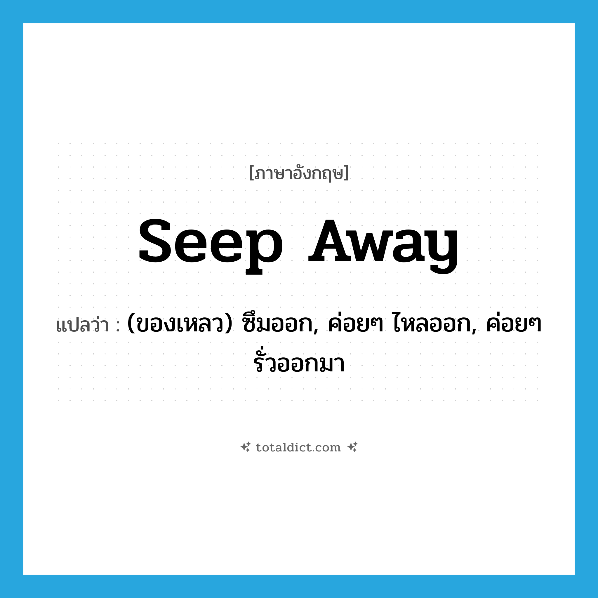 seep away แปลว่า?, คำศัพท์ภาษาอังกฤษ seep away แปลว่า (ของเหลว) ซึมออก, ค่อยๆ ไหลออก, ค่อยๆ รั่วออกมา ประเภท PHRV หมวด PHRV