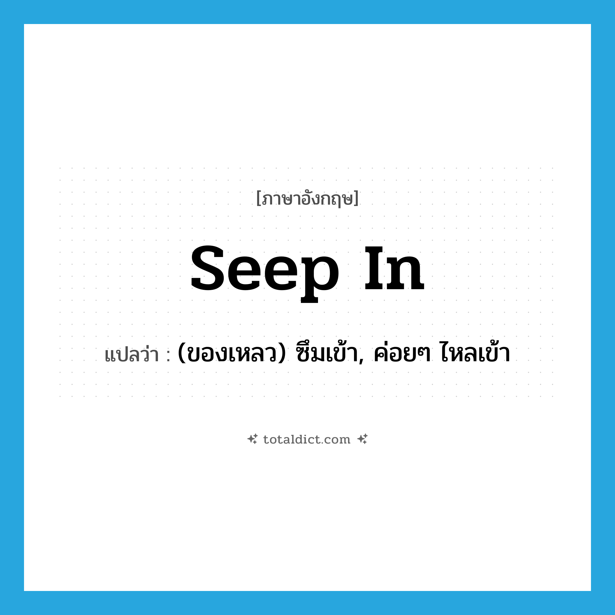 seep in แปลว่า?, คำศัพท์ภาษาอังกฤษ seep in แปลว่า (ของเหลว) ซึมเข้า, ค่อยๆ ไหลเข้า ประเภท PHRV หมวด PHRV