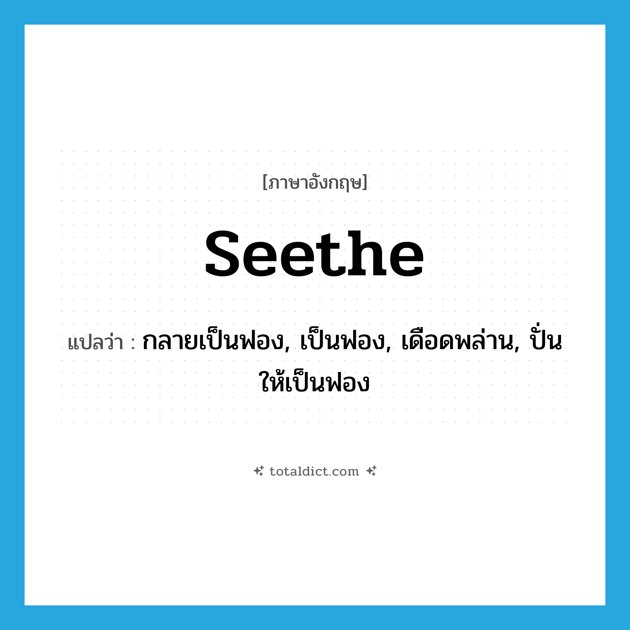 seethe แปลว่า?, คำศัพท์ภาษาอังกฤษ seethe แปลว่า กลายเป็นฟอง, เป็นฟอง, เดือดพล่าน, ปั่นให้เป็นฟอง ประเภท VI หมวด VI