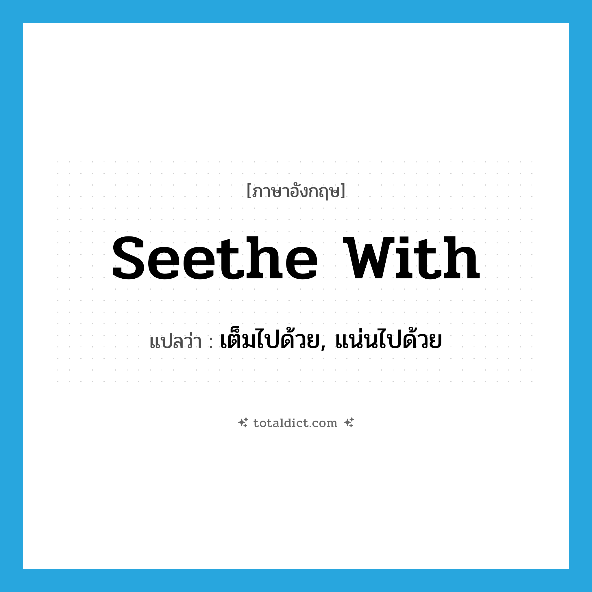 seethe with แปลว่า?, คำศัพท์ภาษาอังกฤษ seethe with แปลว่า เต็มไปด้วย, แน่นไปด้วย ประเภท PHRV หมวด PHRV
