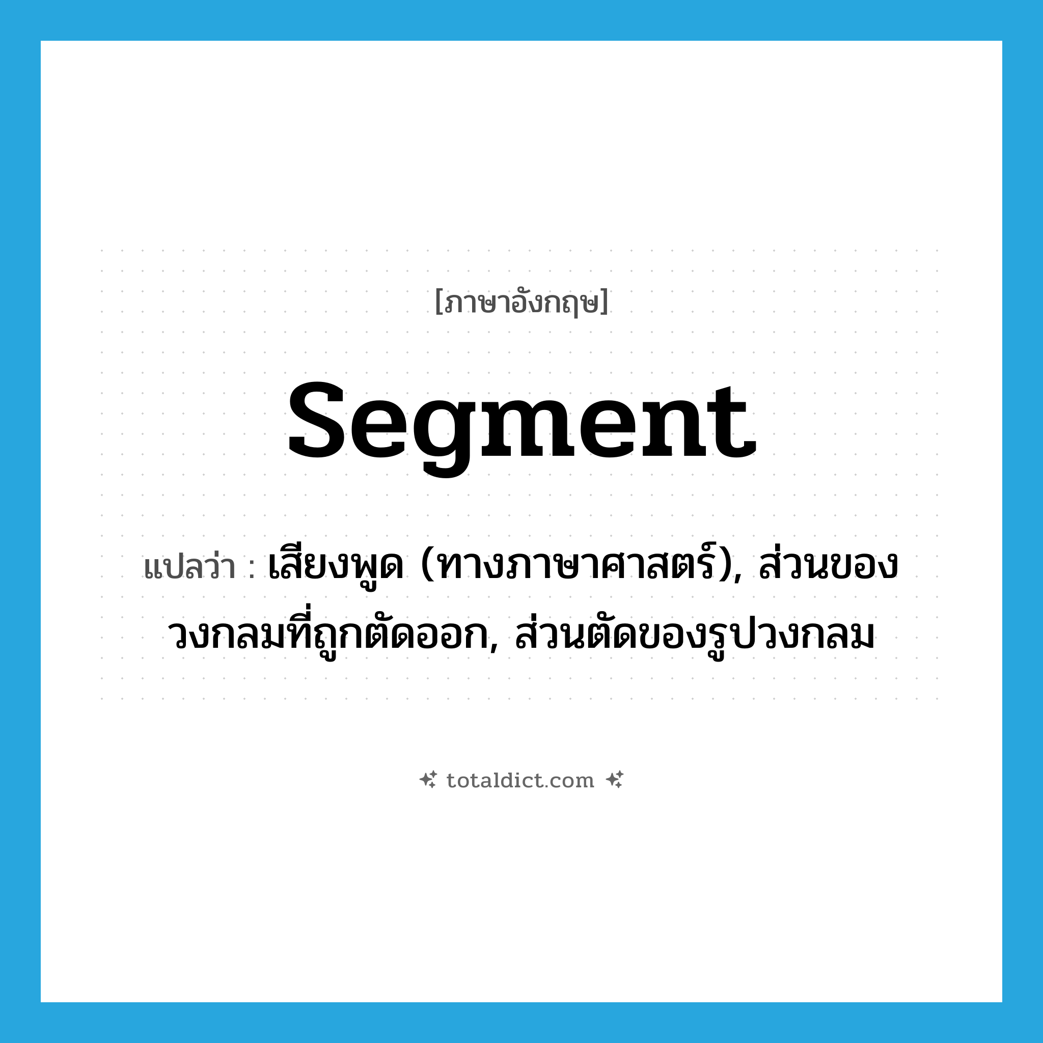 segment แปลว่า?, คำศัพท์ภาษาอังกฤษ segment แปลว่า เสียงพูด (ทางภาษาศาสตร์), ส่วนของวงกลมที่ถูกตัดออก, ส่วนตัดของรูปวงกลม ประเภท N หมวด N