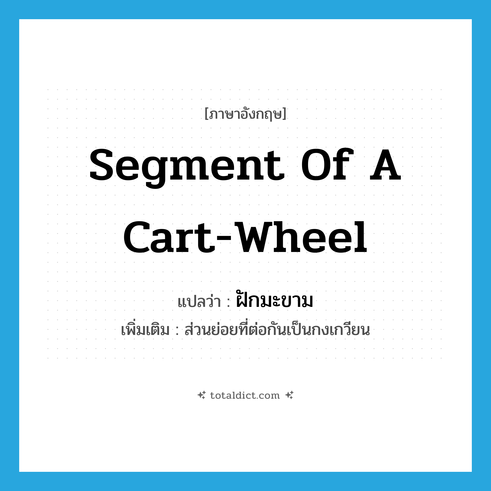 ฝักมะขาม ภาษาอังกฤษ?, คำศัพท์ภาษาอังกฤษ ฝักมะขาม แปลว่า segment of a cart-wheel ประเภท N เพิ่มเติม ส่วนย่อยที่ต่อกันเป็นกงเกวียน หมวด N