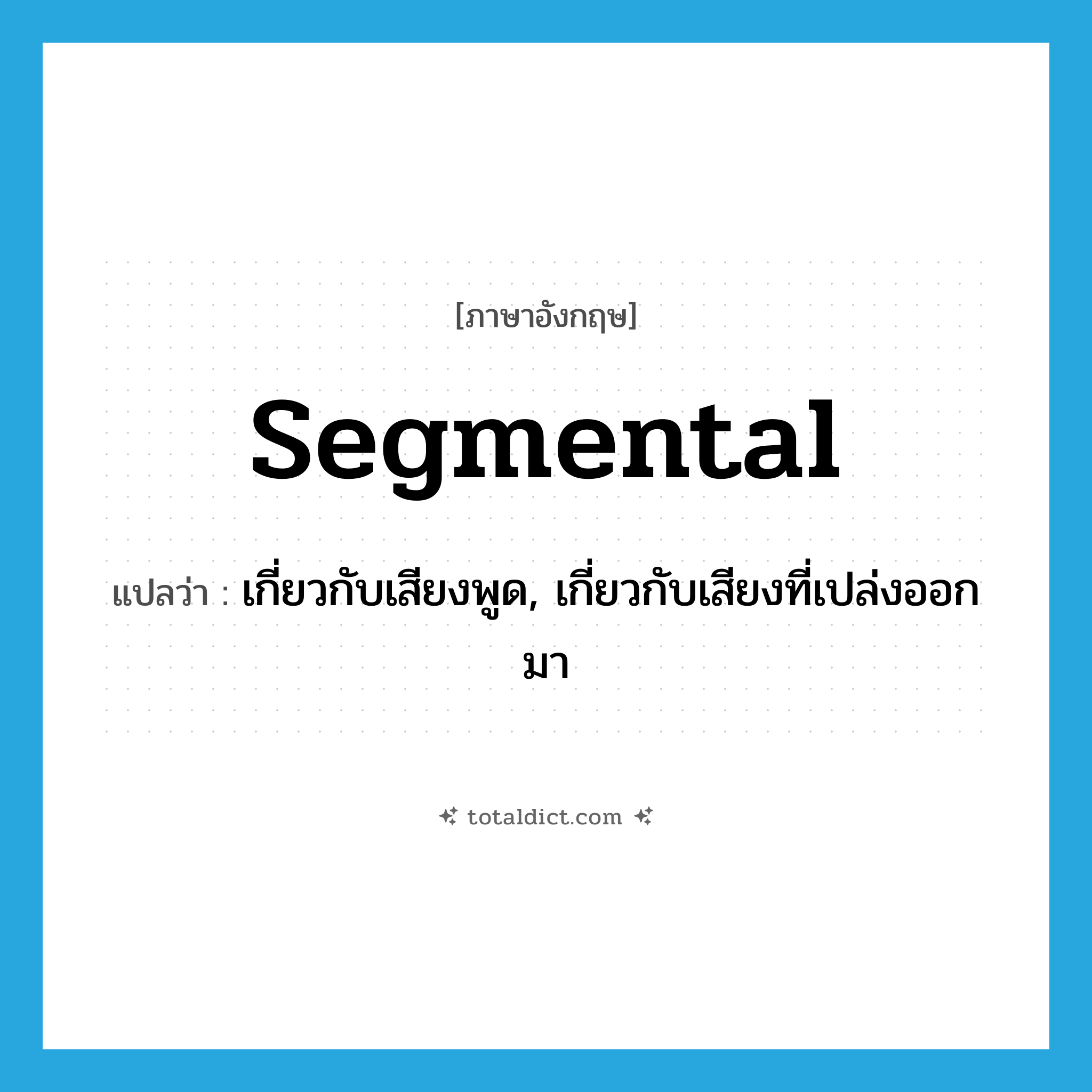 segmental แปลว่า?, คำศัพท์ภาษาอังกฤษ segmental แปลว่า เกี่ยวกับเสียงพูด, เกี่ยวกับเสียงที่เปล่งออกมา ประเภท ADJ หมวด ADJ