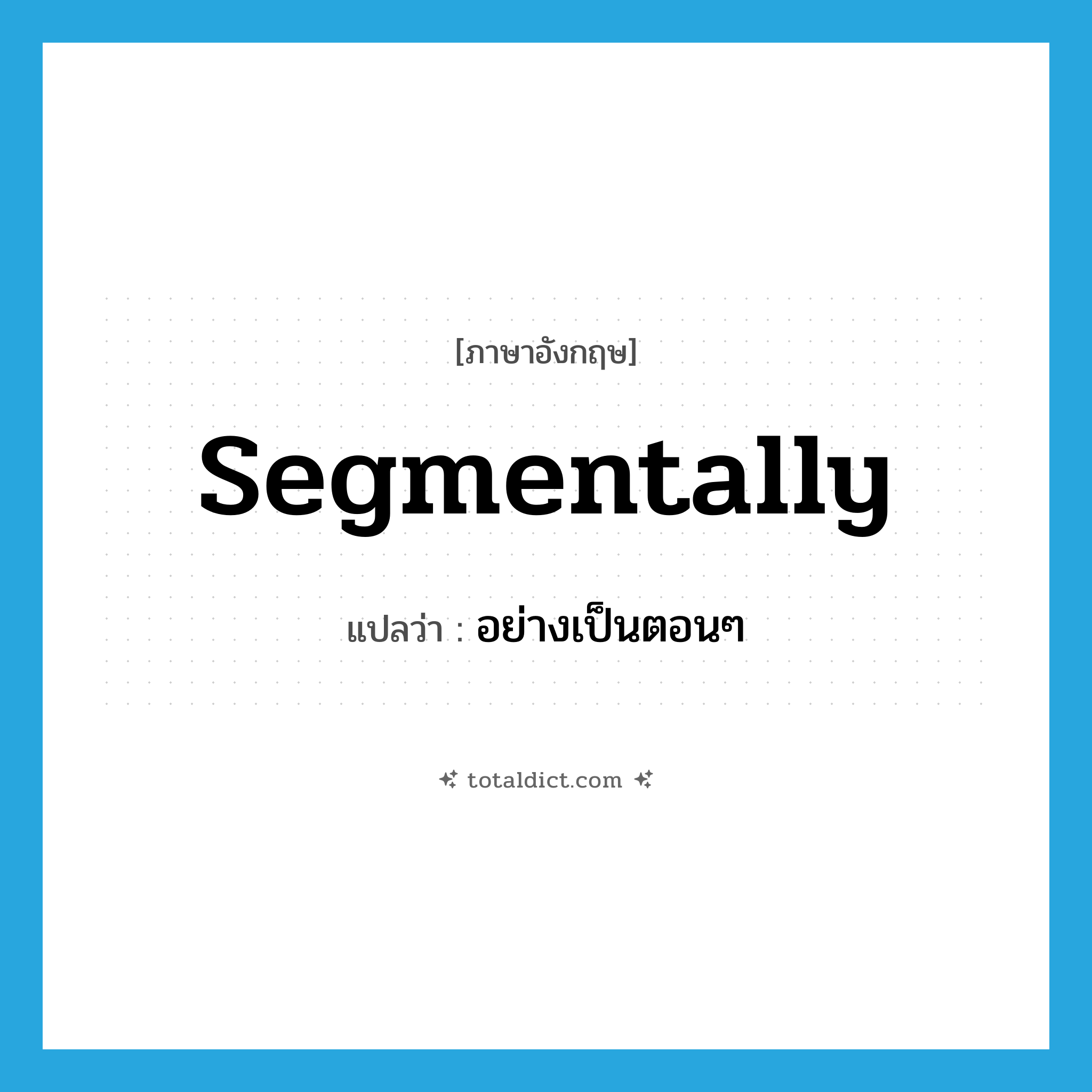 segmentally แปลว่า?, คำศัพท์ภาษาอังกฤษ segmentally แปลว่า อย่างเป็นตอนๆ ประเภท ADV หมวด ADV