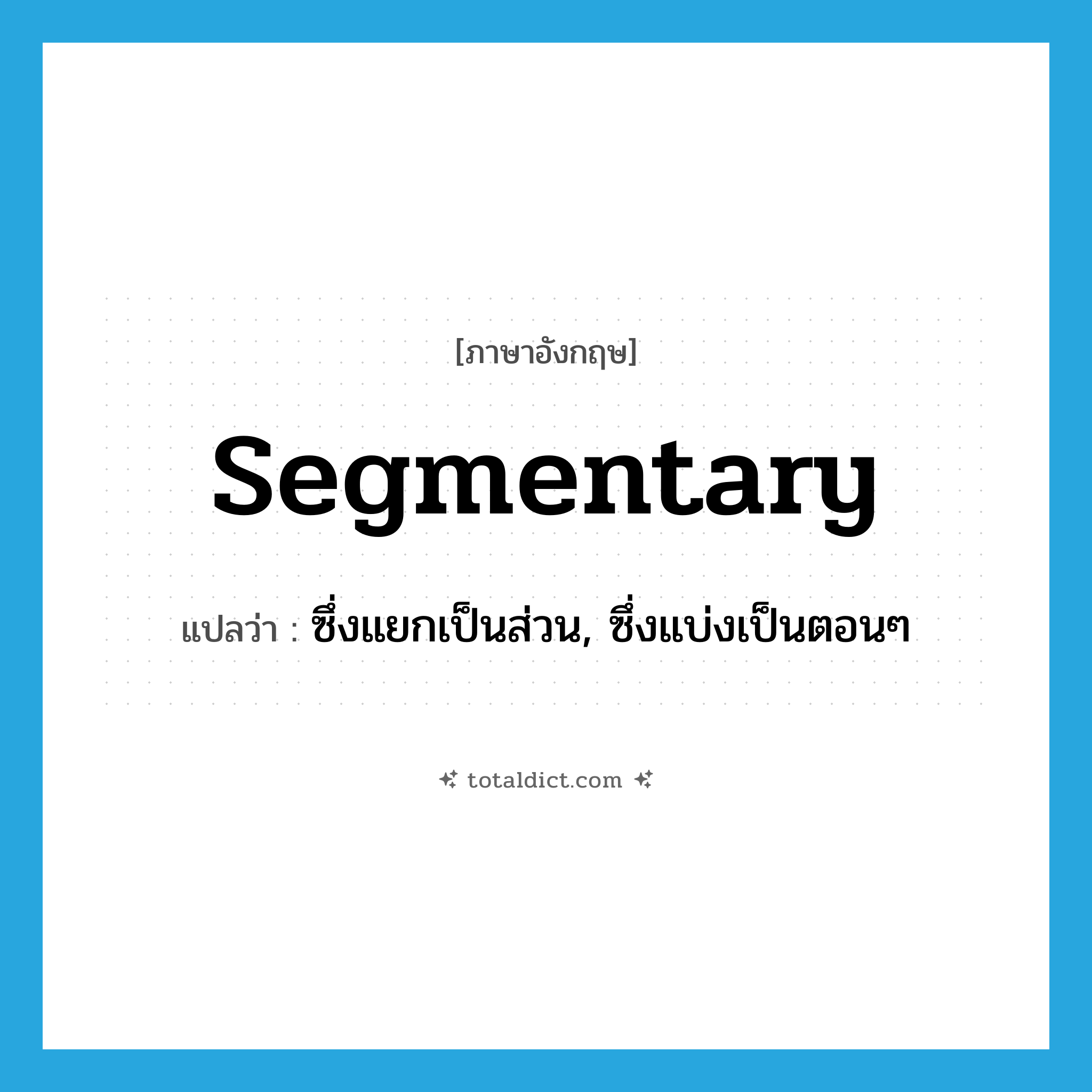 segmentary แปลว่า?, คำศัพท์ภาษาอังกฤษ segmentary แปลว่า ซึ่งแยกเป็นส่วน, ซึ่งแบ่งเป็นตอนๆ ประเภท ADJ หมวด ADJ