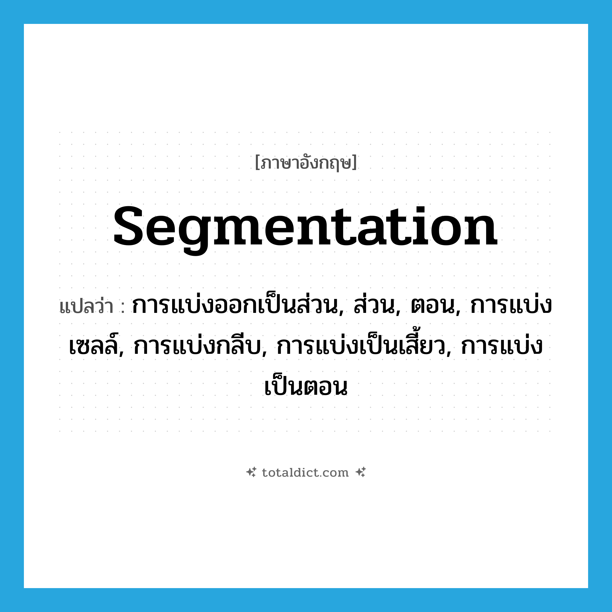 segmentation แปลว่า?, คำศัพท์ภาษาอังกฤษ segmentation แปลว่า การแบ่งออกเป็นส่วน, ส่วน, ตอน, การแบ่งเซลล์, การแบ่งกลีบ, การแบ่งเป็นเสี้ยว, การแบ่งเป็นตอน ประเภท N หมวด N