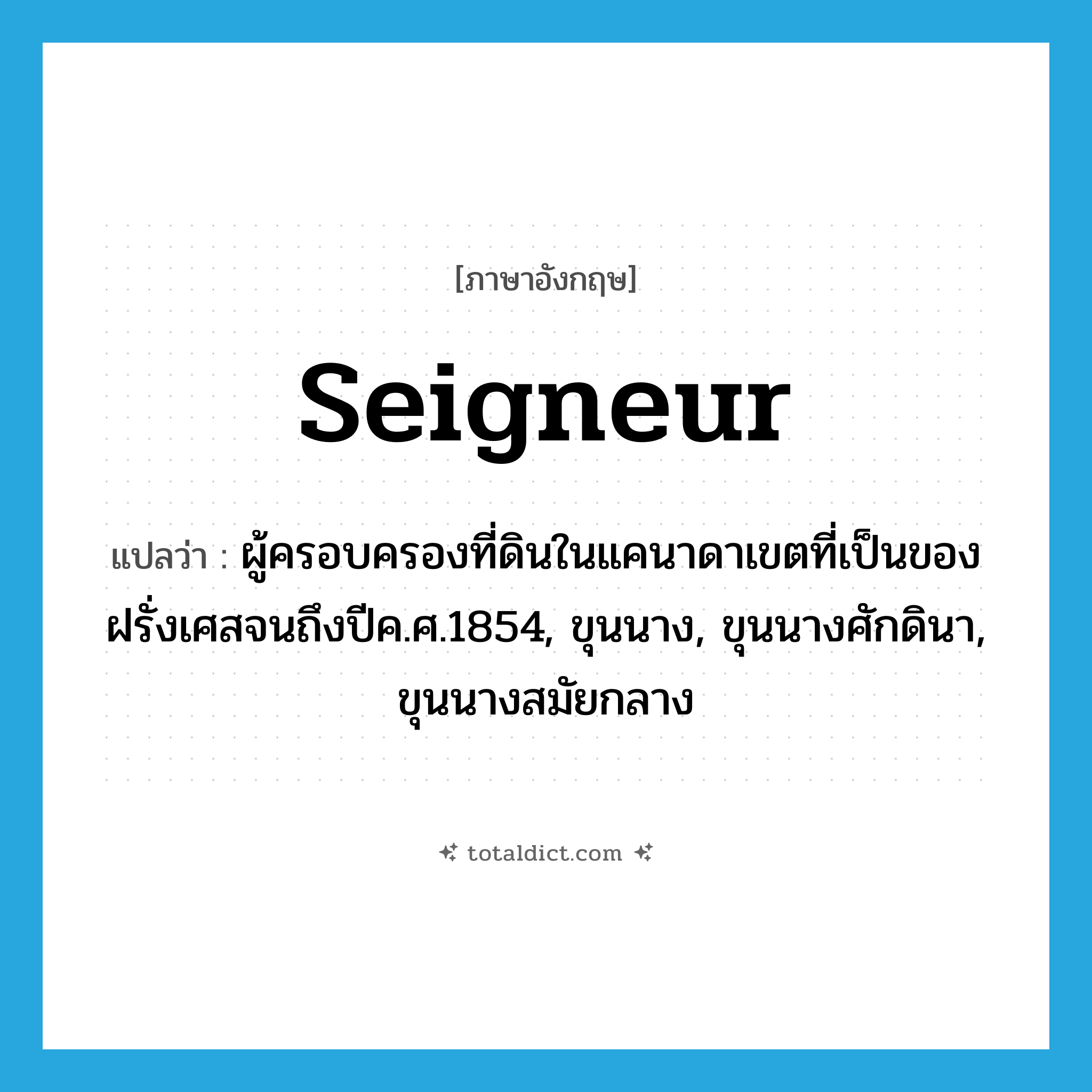seigneur แปลว่า?, คำศัพท์ภาษาอังกฤษ seigneur แปลว่า ผู้ครอบครองที่ดินในแคนาดาเขตที่เป็นของฝรั่งเศสจนถึงปีค.ศ.1854, ขุนนาง, ขุนนางศักดินา, ขุนนางสมัยกลาง ประเภท N หมวด N