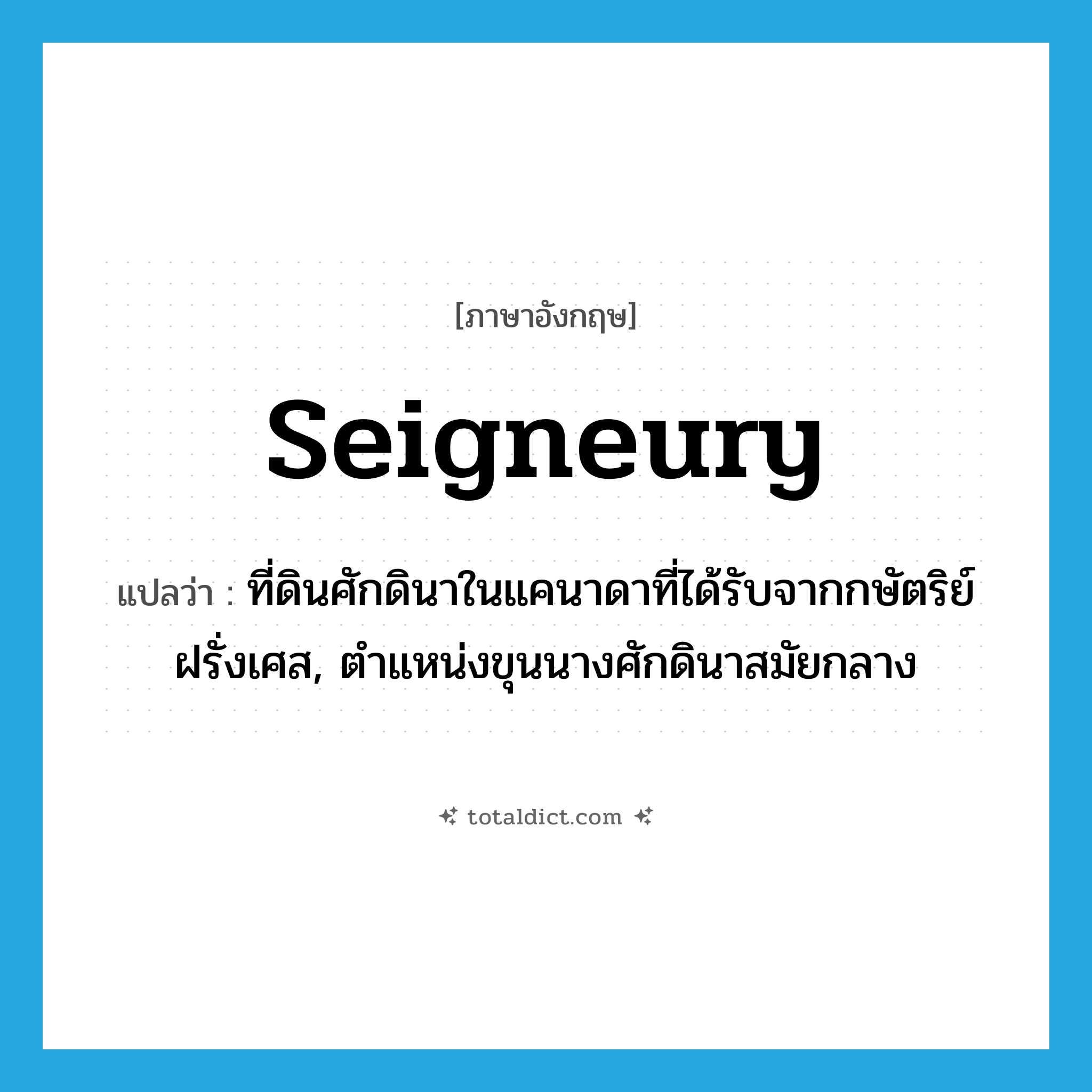 seigneury แปลว่า?, คำศัพท์ภาษาอังกฤษ seigneury แปลว่า ที่ดินศักดินาในแคนาดาที่ได้รับจากกษัตริย์ฝรั่งเศส, ตำแหน่งขุนนางศักดินาสมัยกลาง ประเภท N หมวด N