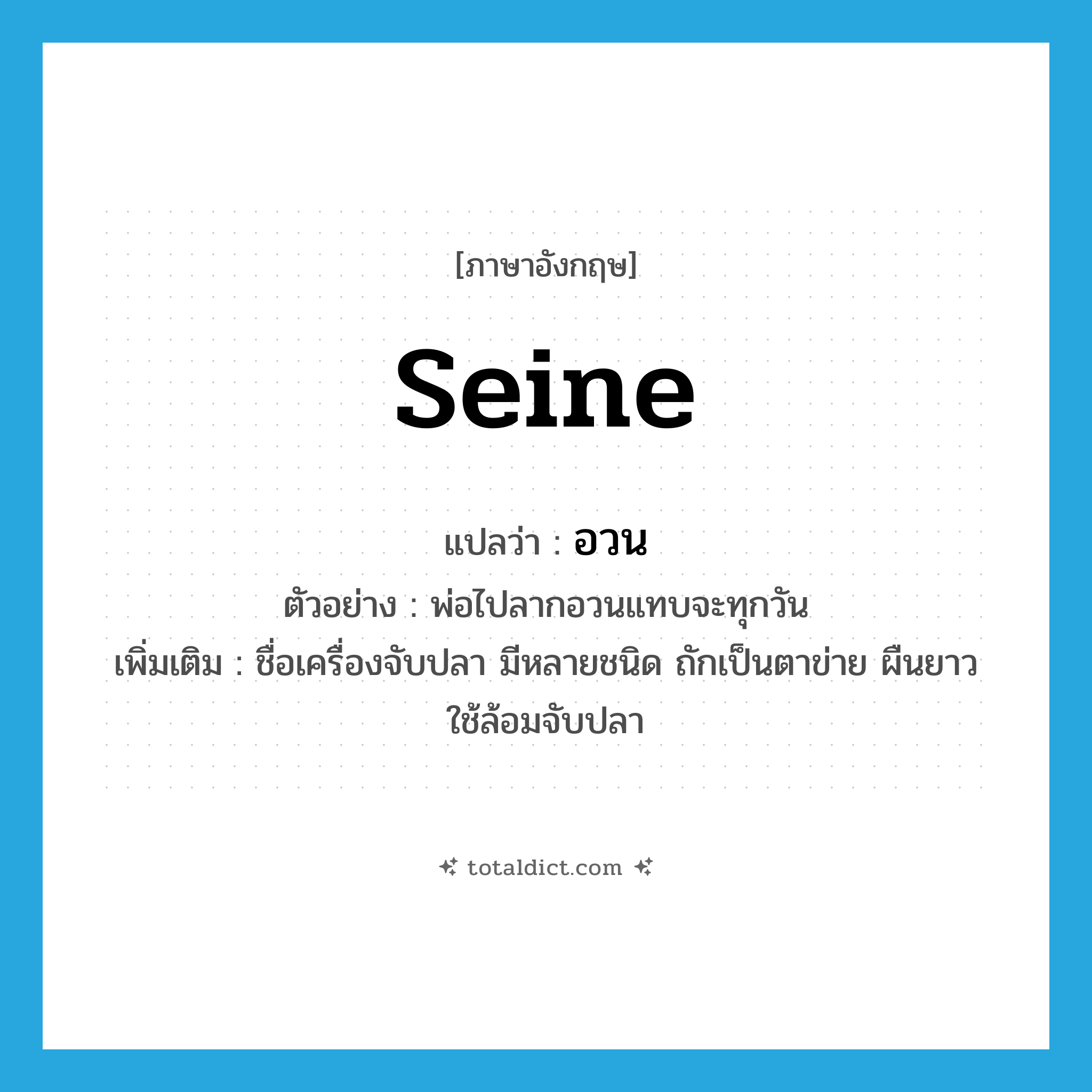 seine แปลว่า?, คำศัพท์ภาษาอังกฤษ seine แปลว่า อวน ประเภท N ตัวอย่าง พ่อไปลากอวนแทบจะทุกวัน เพิ่มเติม ชื่อเครื่องจับปลา มีหลายชนิด ถักเป็นตาข่าย ผืนยาว ใช้ล้อมจับปลา หมวด N
