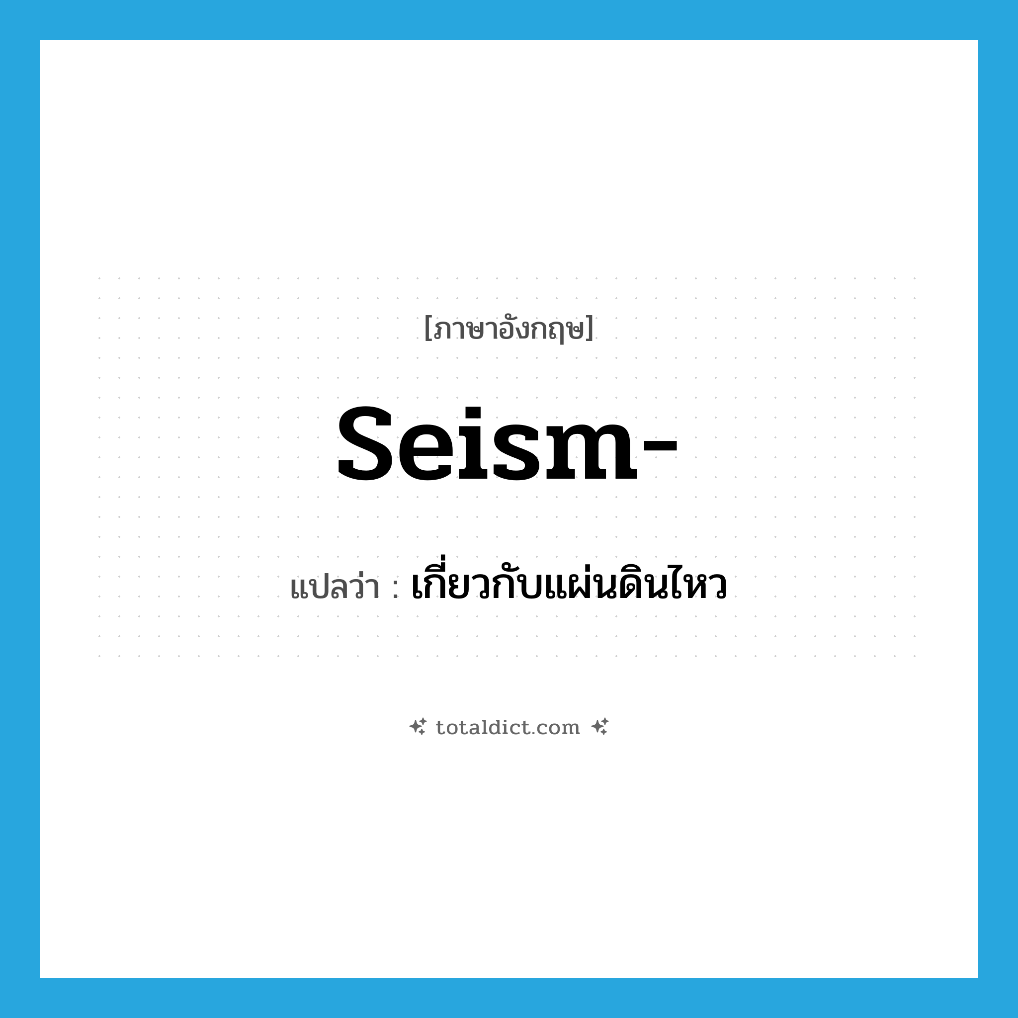 seism แปลว่า?, คำศัพท์ภาษาอังกฤษ seism- แปลว่า เกี่ยวกับแผ่นดินไหว ประเภท PRF หมวด PRF