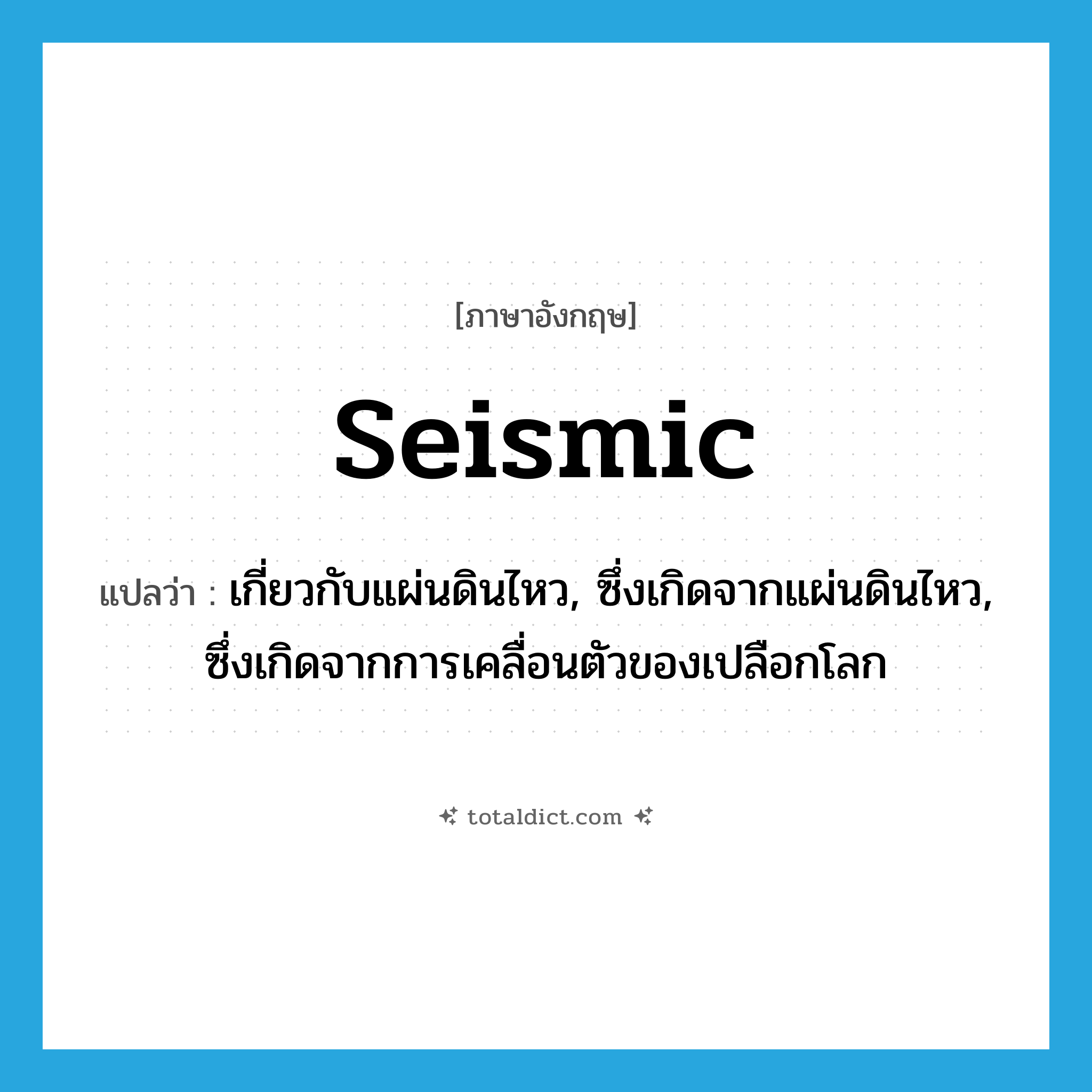seismic แปลว่า?, คำศัพท์ภาษาอังกฤษ seismic แปลว่า เกี่ยวกับแผ่นดินไหว, ซึ่งเกิดจากแผ่นดินไหว, ซึ่งเกิดจากการเคลื่อนตัวของเปลือกโลก ประเภท ADJ หมวด ADJ