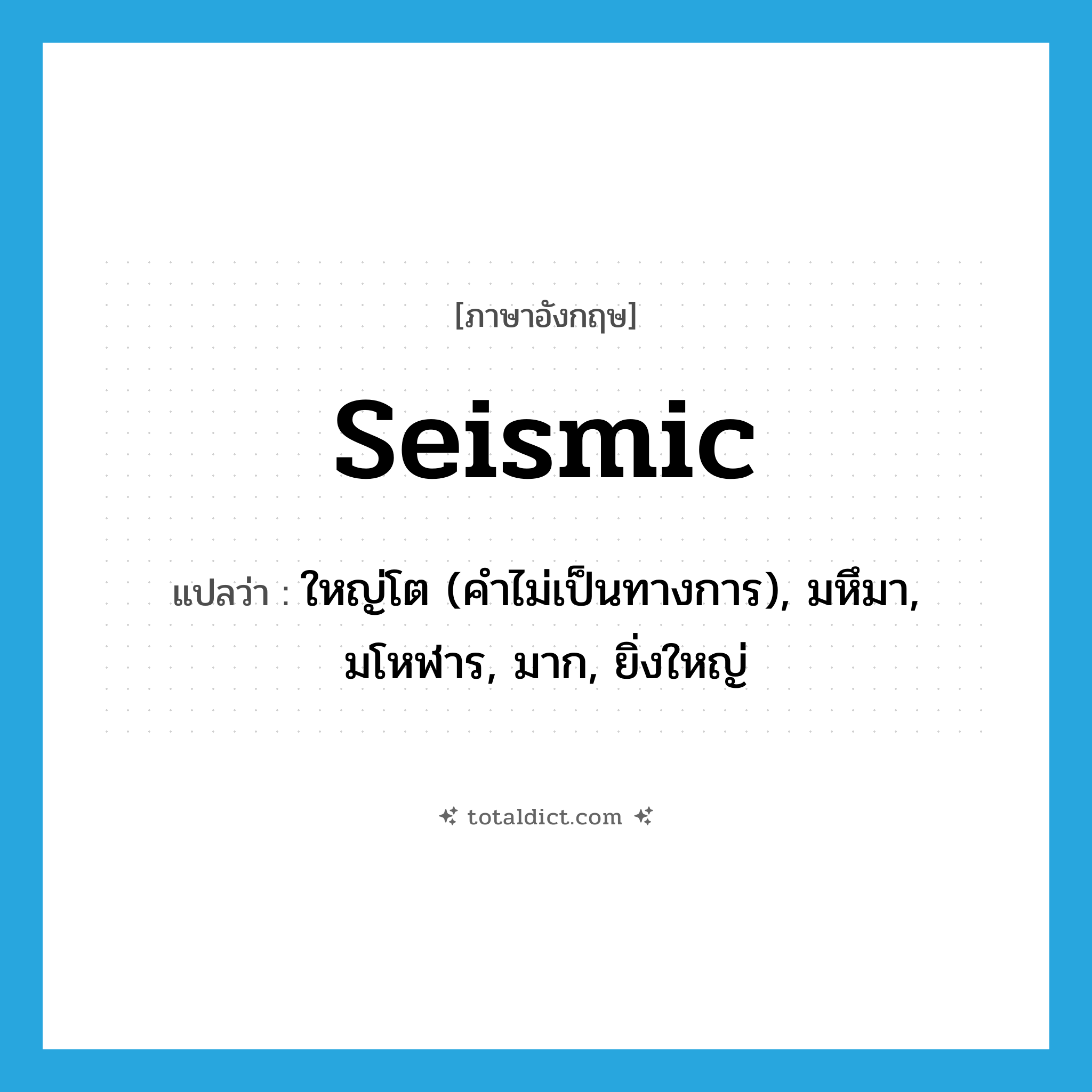 seismic แปลว่า?, คำศัพท์ภาษาอังกฤษ seismic แปลว่า ใหญ่โต (คำไม่เป็นทางการ), มหึมา, มโหฬาร, มาก, ยิ่งใหญ่ ประเภท ADJ หมวด ADJ
