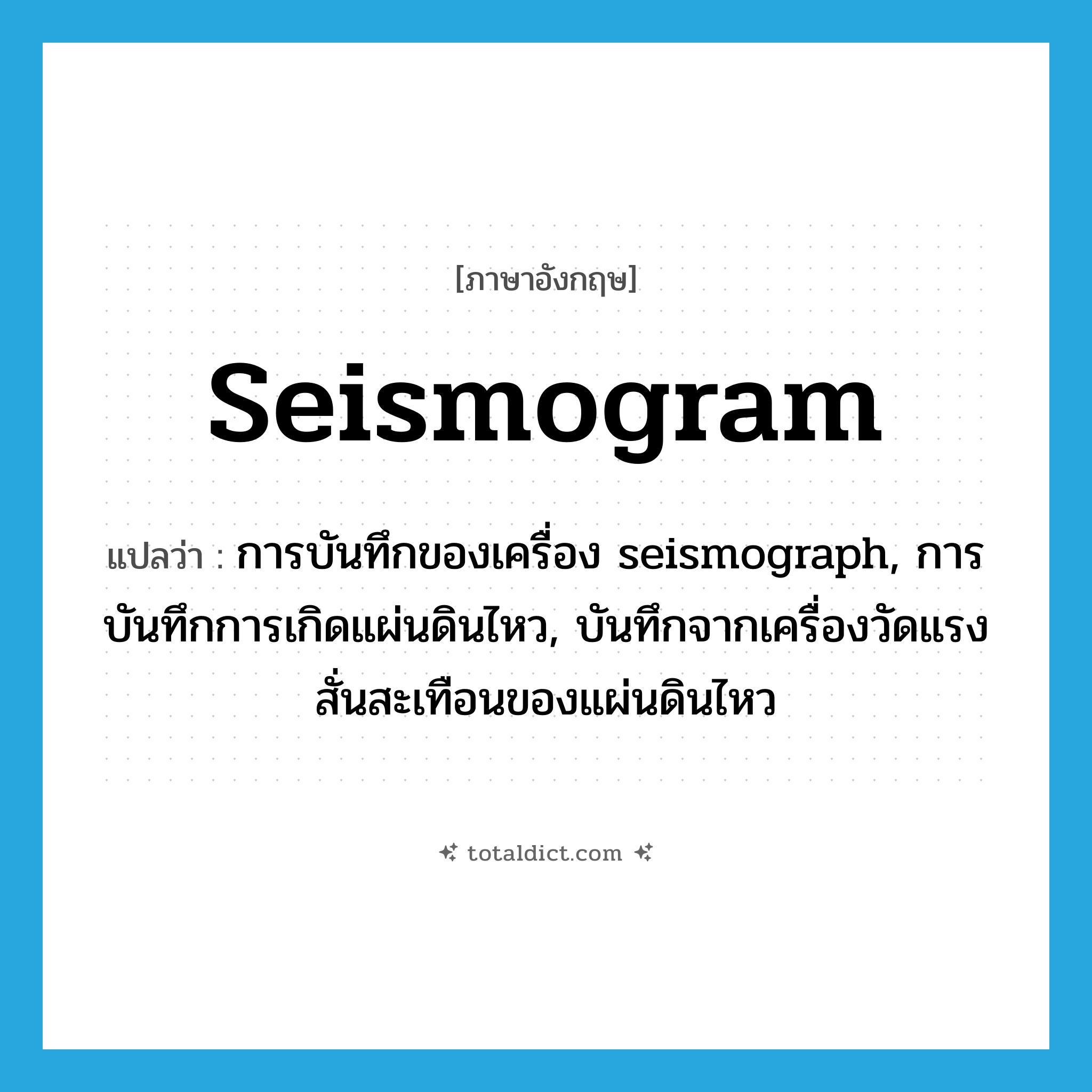 seismogram แปลว่า?, คำศัพท์ภาษาอังกฤษ seismogram แปลว่า การบันทึกของเครื่อง seismograph, การบันทึกการเกิดแผ่นดินไหว, บันทึกจากเครื่องวัดแรงสั่นสะเทือนของแผ่นดินไหว ประเภท N หมวด N