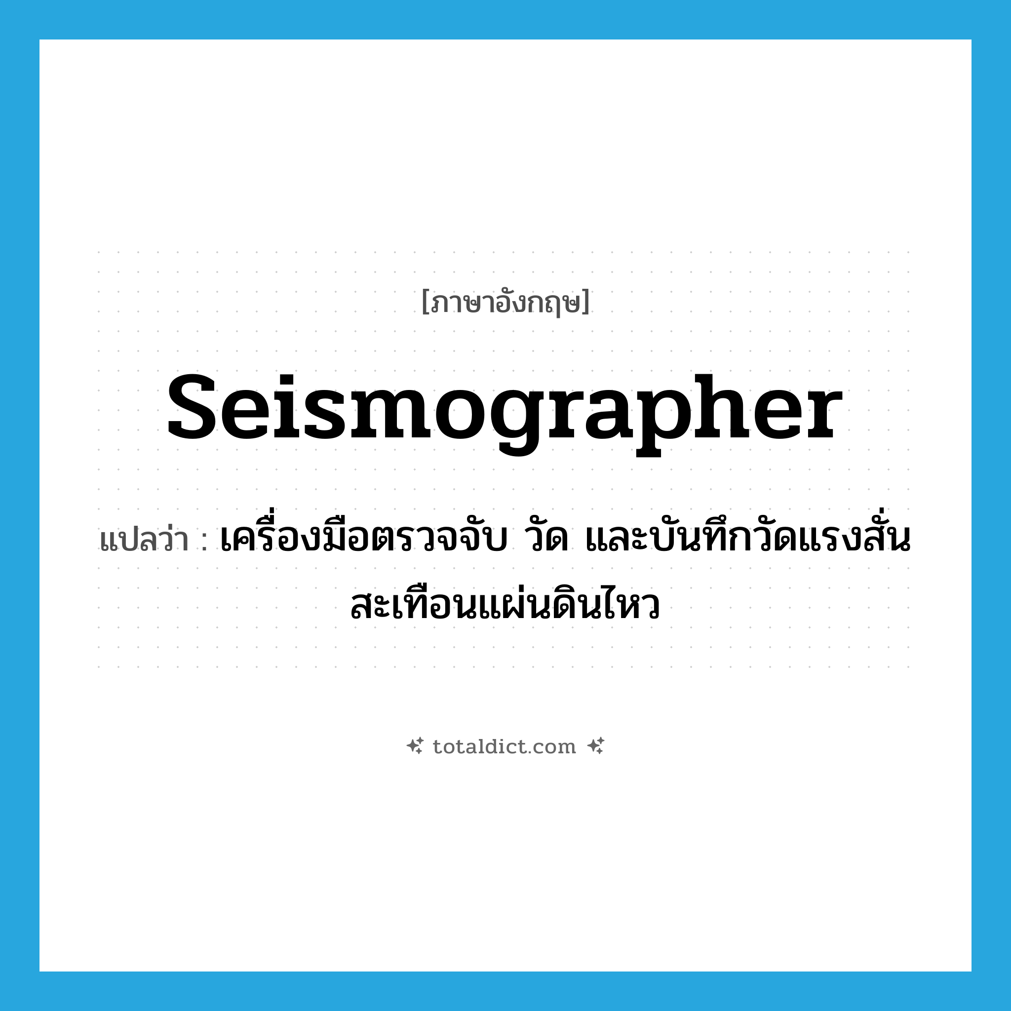 seismographer แปลว่า?, คำศัพท์ภาษาอังกฤษ seismographer แปลว่า เครื่องมือตรวจจับ วัด และบันทึกวัดแรงสั่นสะเทือนแผ่นดินไหว ประเภท N หมวด N