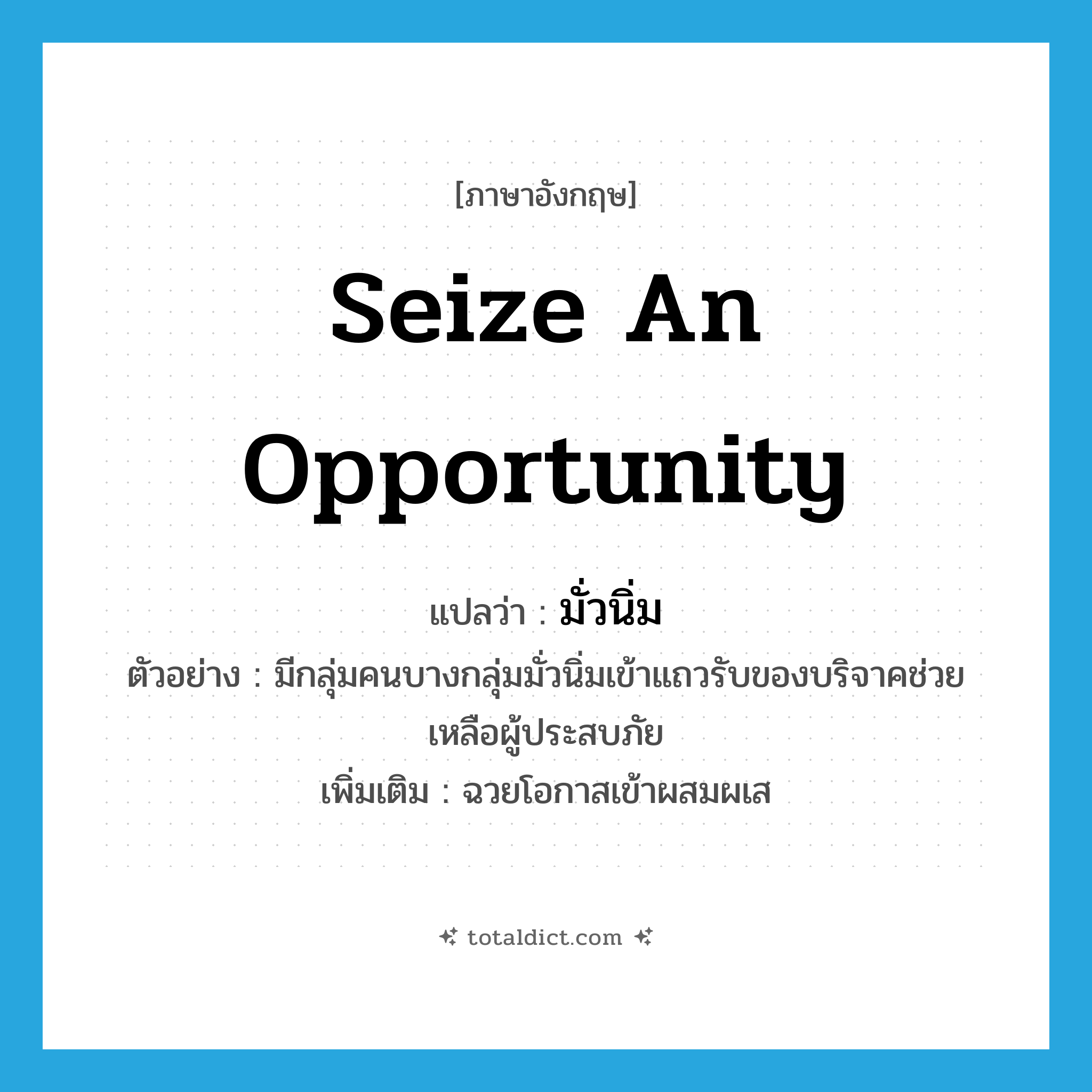 seize an opportunity แปลว่า?, คำศัพท์ภาษาอังกฤษ seize an opportunity แปลว่า มั่วนิ่ม ประเภท V ตัวอย่าง มีกลุ่มคนบางกลุ่มมั่วนิ่มเข้าแถวรับของบริจาคช่วยเหลือผู้ประสบภัย เพิ่มเติม ฉวยโอกาสเข้าผสมผเส หมวด V