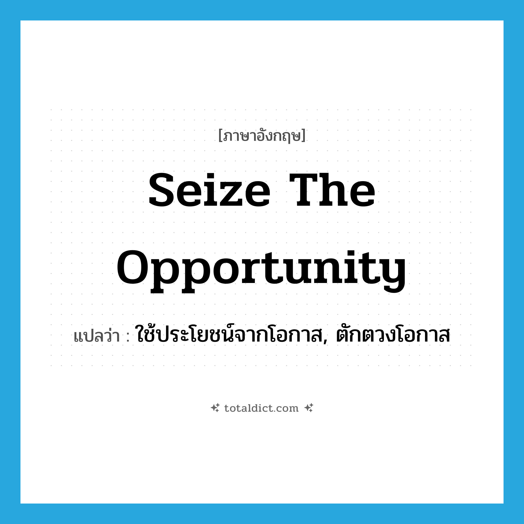 seize the opportunity แปลว่า?, คำศัพท์ภาษาอังกฤษ seize the opportunity แปลว่า ใช้ประโยชน์จากโอกาส, ตักตวงโอกาส ประเภท IDM หมวด IDM