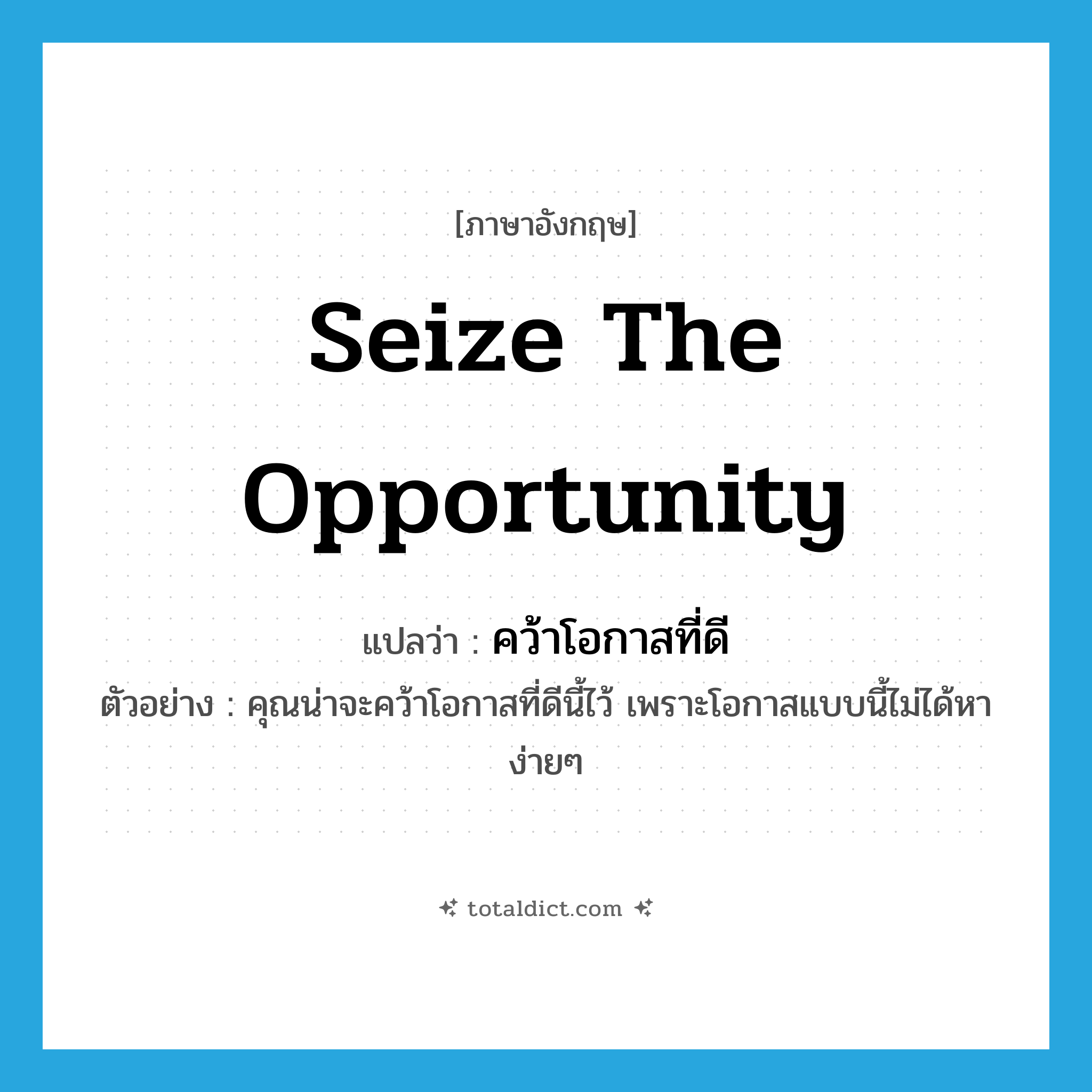seize the opportunity แปลว่า?, คำศัพท์ภาษาอังกฤษ seize the opportunity แปลว่า คว้าโอกาสที่ดี ประเภท V ตัวอย่าง คุณน่าจะคว้าโอกาสที่ดีนี้ไว้ เพราะโอกาสแบบนี้ไม่ได้หาง่ายๆ หมวด V