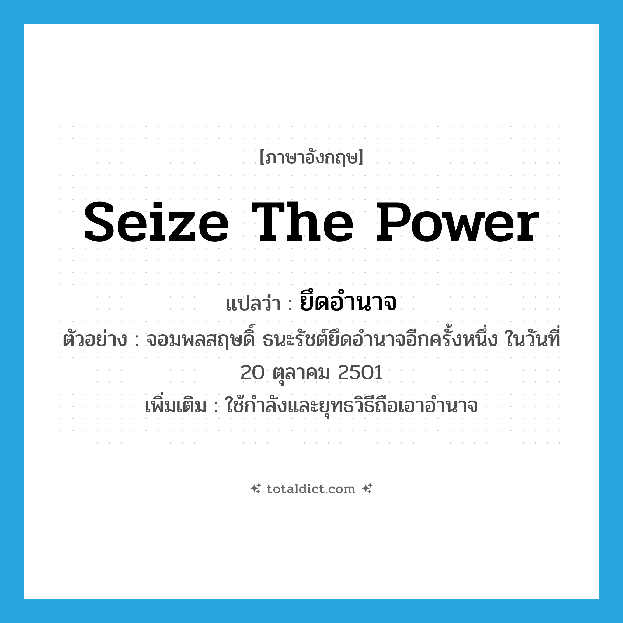 seize the power แปลว่า?, คำศัพท์ภาษาอังกฤษ seize the power แปลว่า ยึดอำนาจ ประเภท V ตัวอย่าง จอมพลสฤษดิ์ ธนะรัชต์ยึดอำนาจอีกครั้งหนึ่ง ในวันที่ 20 ตุลาคม 2501 เพิ่มเติม ใช้กำลังและยุทธวิธีถือเอาอำนาจ หมวด V