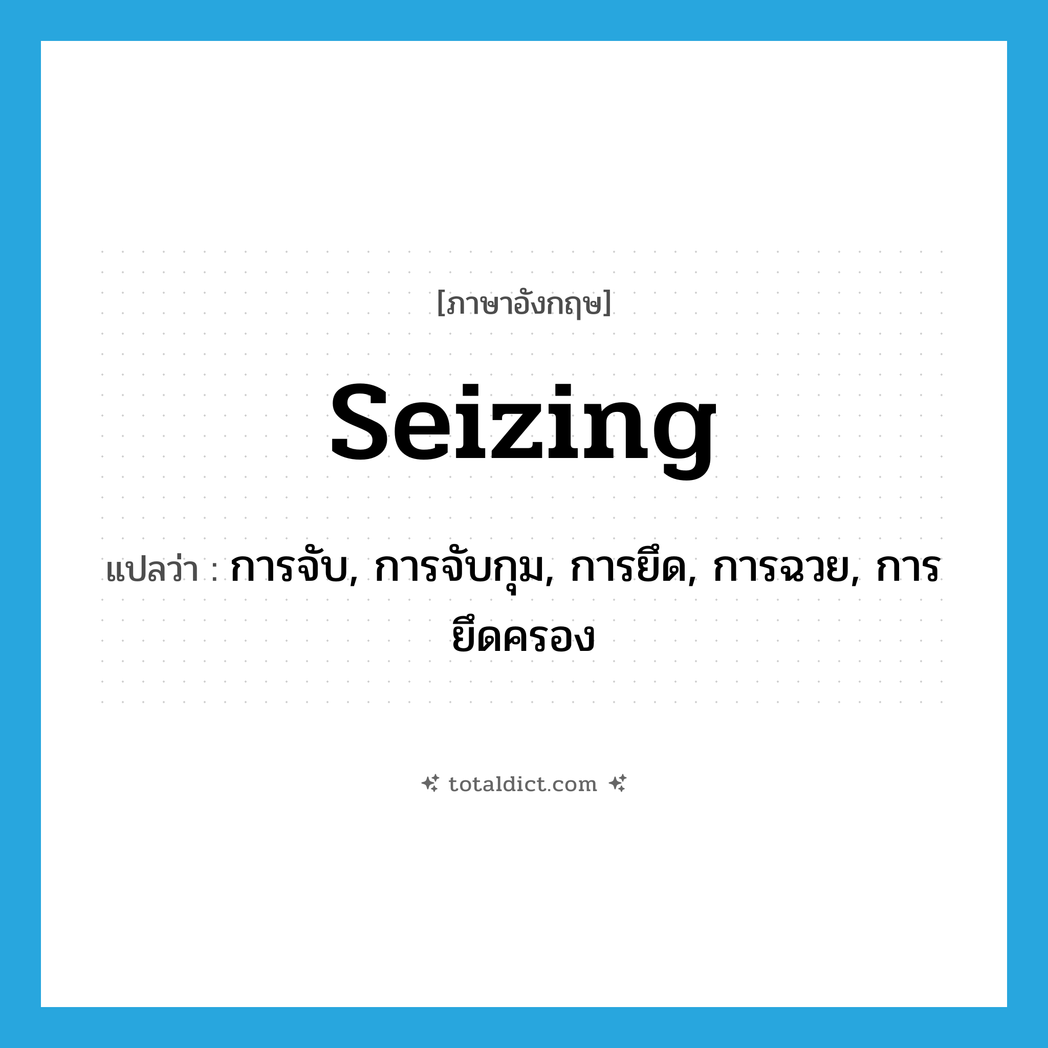 seizing แปลว่า?, คำศัพท์ภาษาอังกฤษ seizing แปลว่า การจับ, การจับกุม, การยึด, การฉวย, การยึดครอง ประเภท N หมวด N