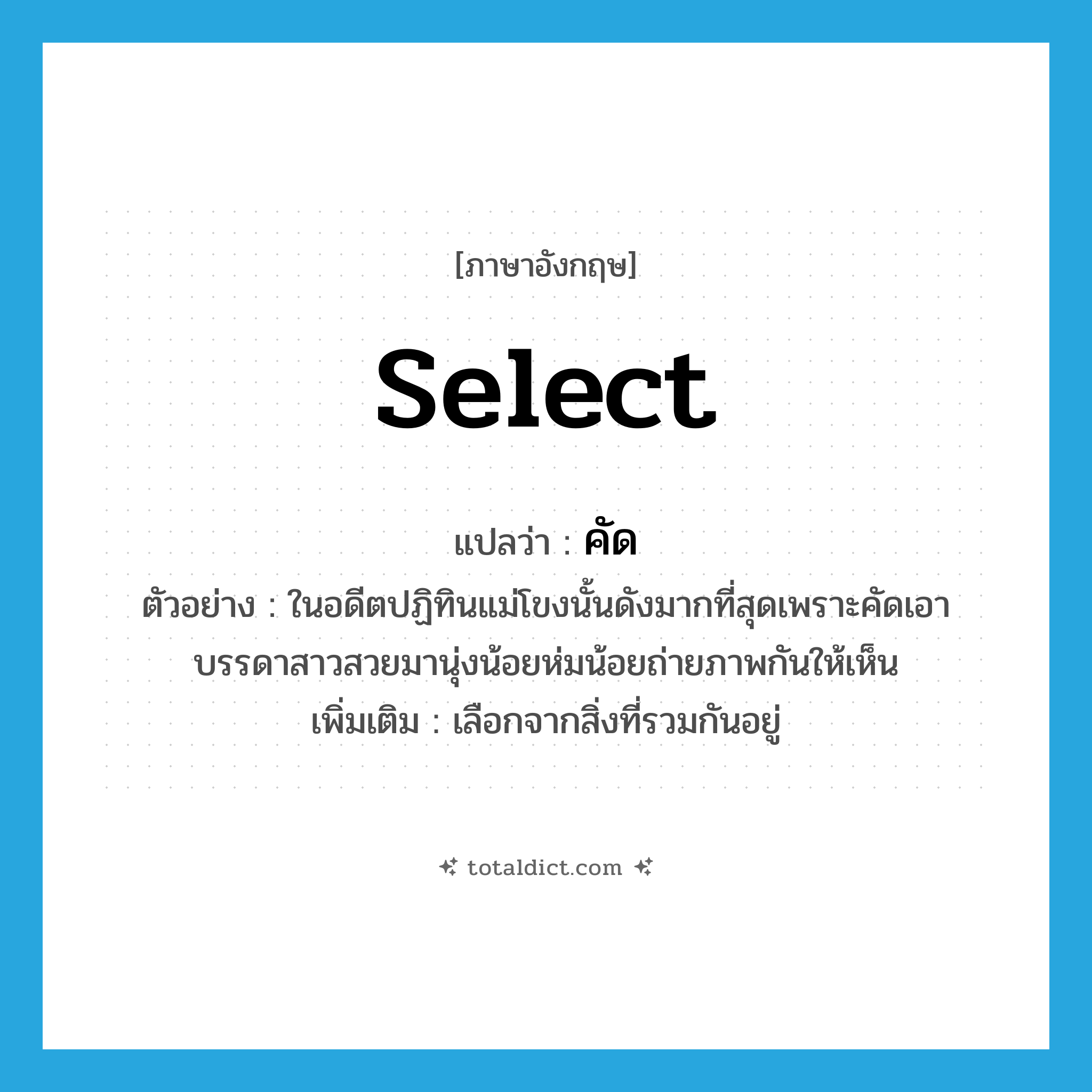 คัด ภาษาอังกฤษ?, คำศัพท์ภาษาอังกฤษ คัด แปลว่า select ประเภท V ตัวอย่าง ในอดีตปฏิทินแม่โขงนั้นดังมากที่สุดเพราะคัดเอาบรรดาสาวสวยมานุ่งน้อยห่มน้อยถ่ายภาพกันให้เห็น เพิ่มเติม เลือกจากสิ่งที่รวมกันอยู่ หมวด V