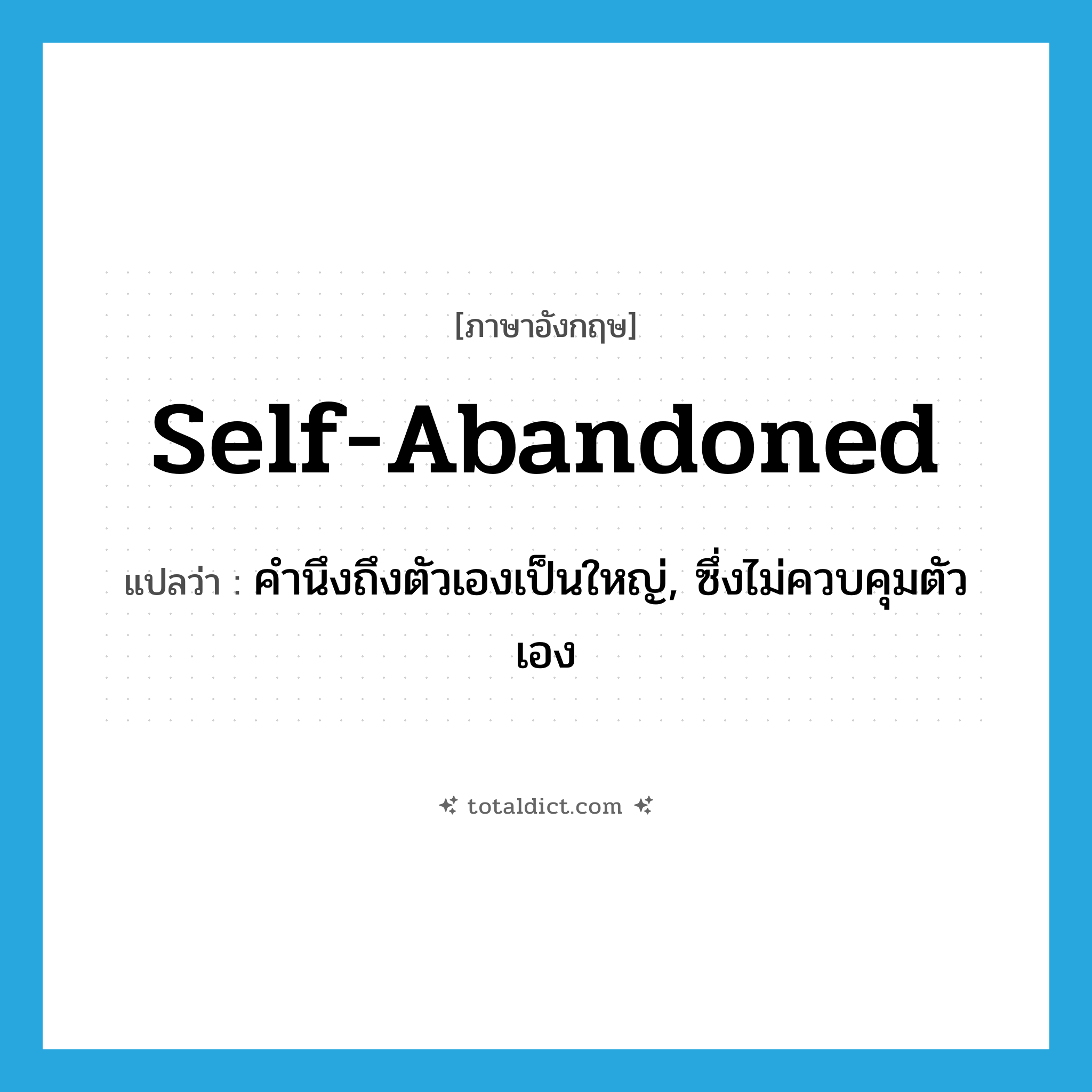 self-abandoned แปลว่า?, คำศัพท์ภาษาอังกฤษ self-abandoned แปลว่า คำนึงถึงตัวเองเป็นใหญ่, ซึ่งไม่ควบคุมตัวเอง ประเภท ADJ หมวด ADJ