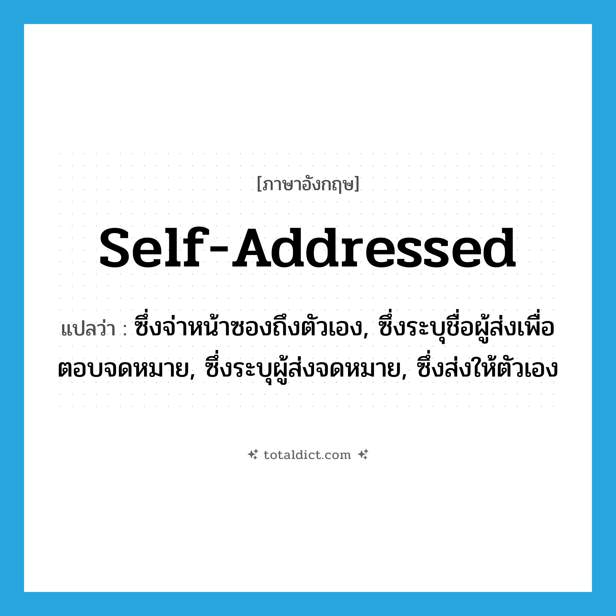 self-addressed แปลว่า?, คำศัพท์ภาษาอังกฤษ self-addressed แปลว่า ซึ่งจ่าหน้าซองถึงตัวเอง, ซึ่งระบุชื่อผู้ส่งเพื่อตอบจดหมาย, ซึ่งระบุผู้ส่งจดหมาย, ซึ่งส่งให้ตัวเอง ประเภท ADJ หมวด ADJ
