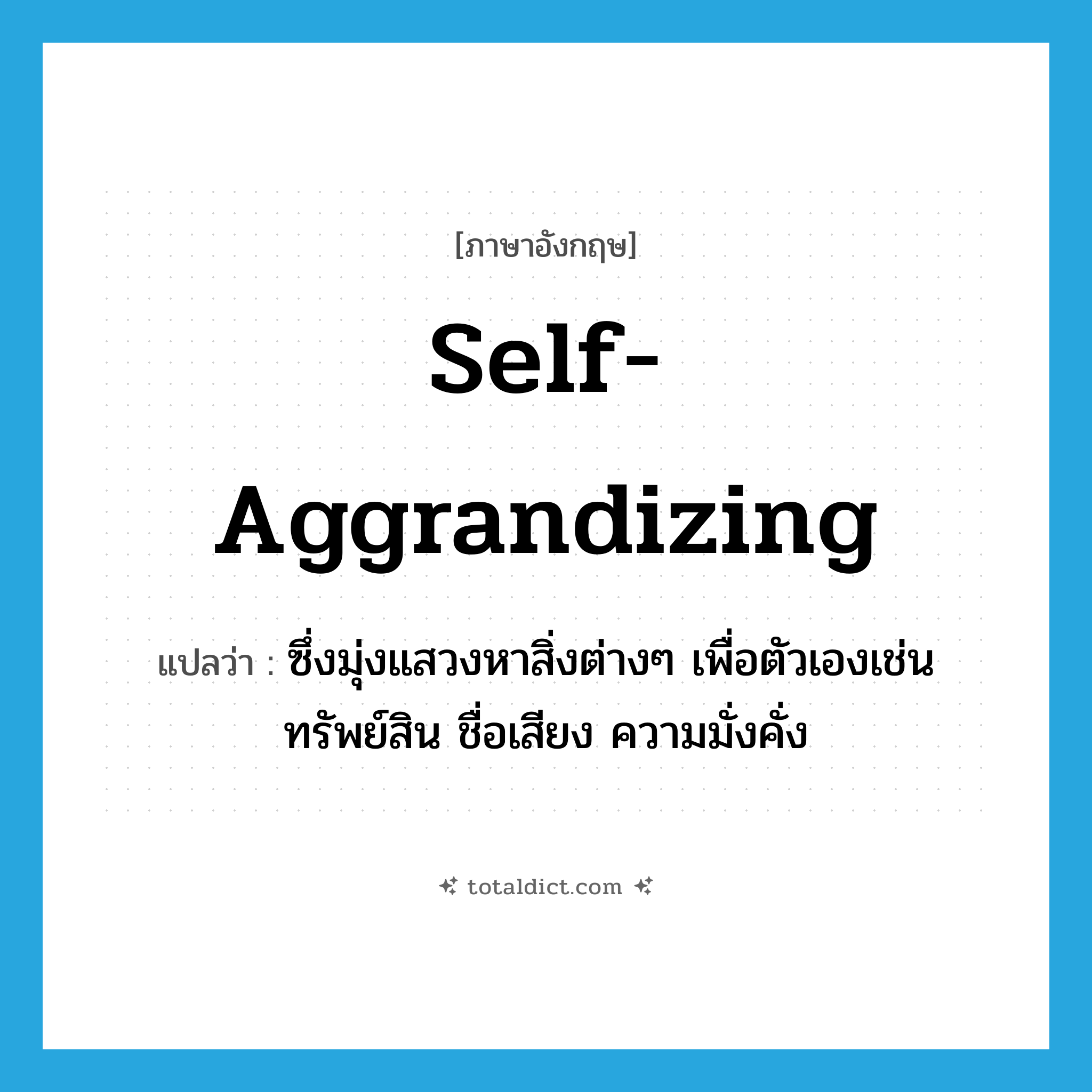 self-aggrandizing แปลว่า?, คำศัพท์ภาษาอังกฤษ self-aggrandizing แปลว่า ซึ่งมุ่งแสวงหาสิ่งต่างๆ เพื่อตัวเองเช่น ทรัพย์สิน ชื่อเสียง ความมั่งคั่ง ประเภท ADJ หมวด ADJ