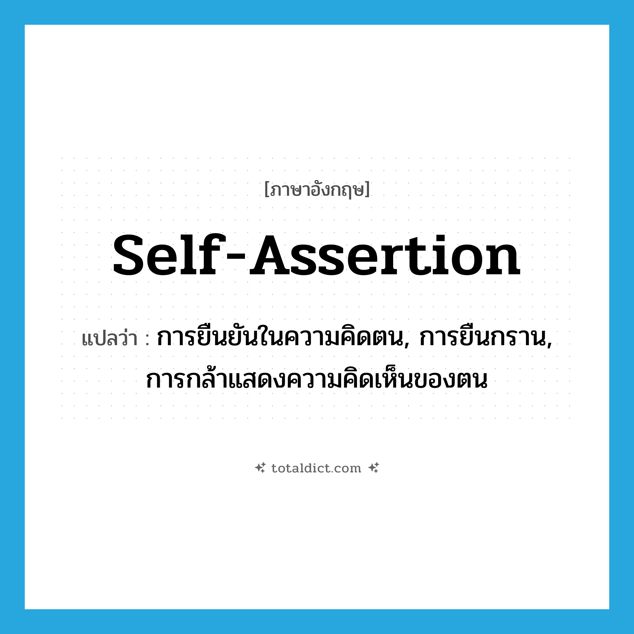 self-assertion แปลว่า?, คำศัพท์ภาษาอังกฤษ self-assertion แปลว่า การยืนยันในความคิดตน, การยืนกราน, การกล้าแสดงความคิดเห็นของตน ประเภท N หมวด N