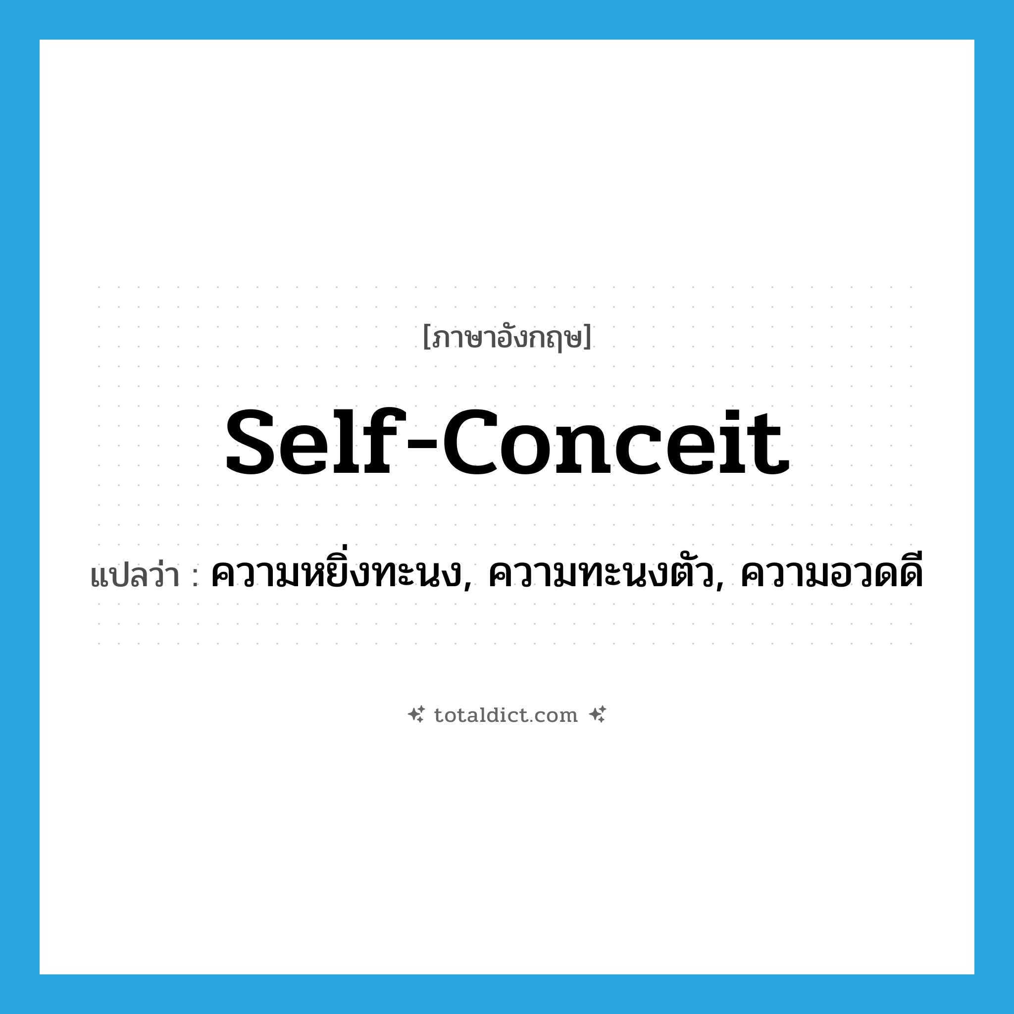 self-conceit แปลว่า?, คำศัพท์ภาษาอังกฤษ self-conceit แปลว่า ความหยิ่งทะนง, ความทะนงตัว, ความอวดดี ประเภท N หมวด N