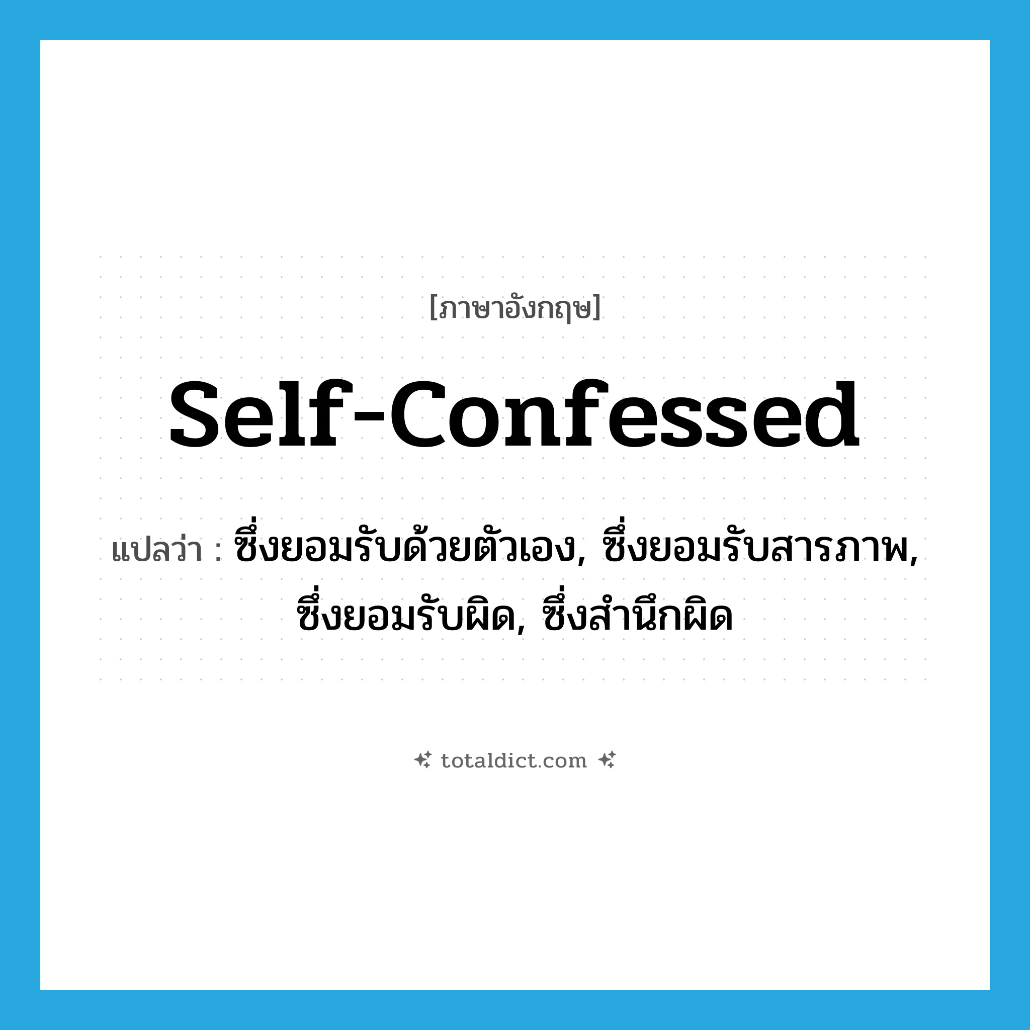 self-confessed แปลว่า?, คำศัพท์ภาษาอังกฤษ self-confessed แปลว่า ซึ่งยอมรับด้วยตัวเอง, ซึ่งยอมรับสารภาพ, ซึ่งยอมรับผิด, ซึ่งสำนึกผิด ประเภท ADJ หมวด ADJ