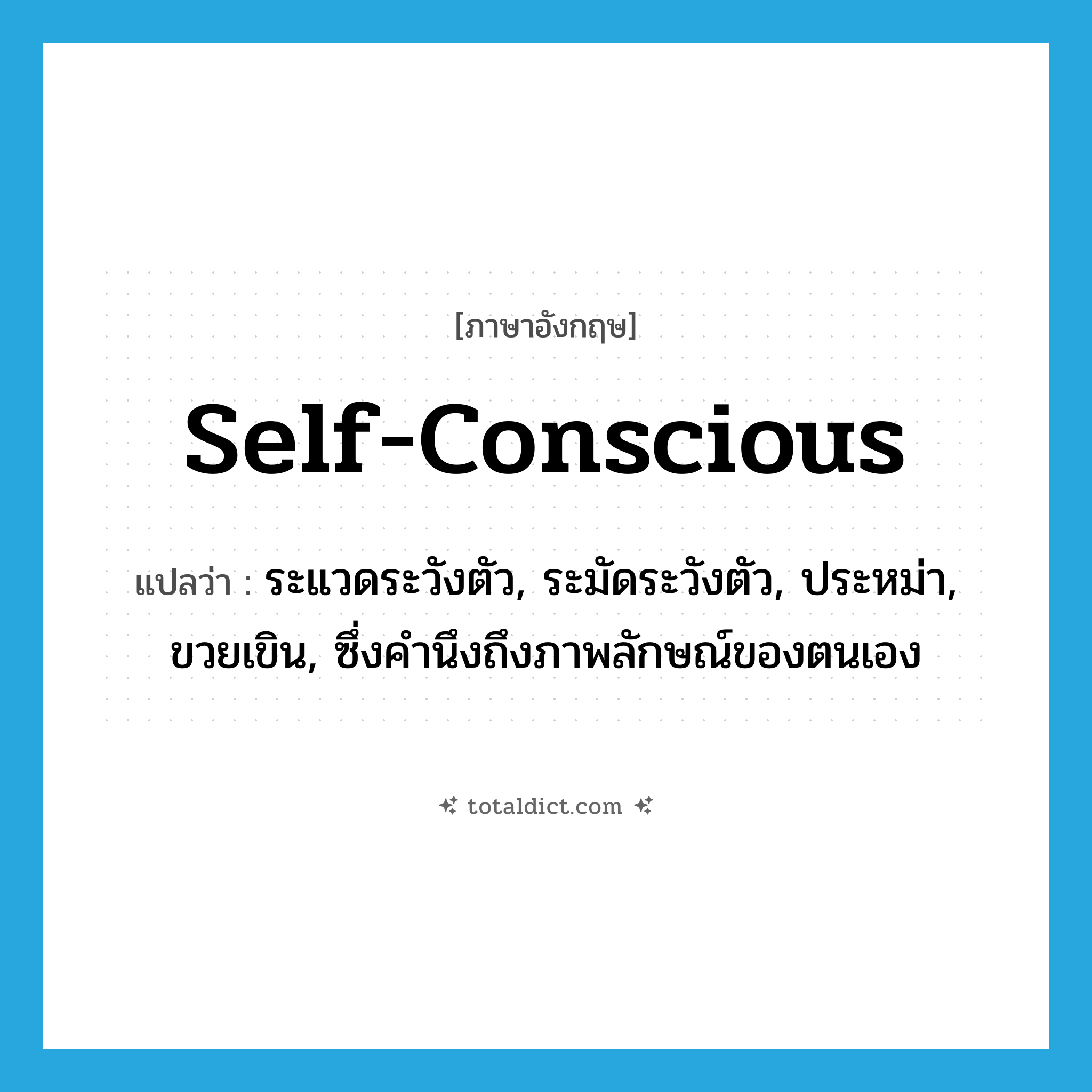 self-conscious แปลว่า?, คำศัพท์ภาษาอังกฤษ self-conscious แปลว่า ระแวดระวังตัว, ระมัดระวังตัว, ประหม่า, ขวยเขิน, ซึ่งคำนึงถึงภาพลักษณ์ของตนเอง ประเภท ADJ หมวด ADJ
