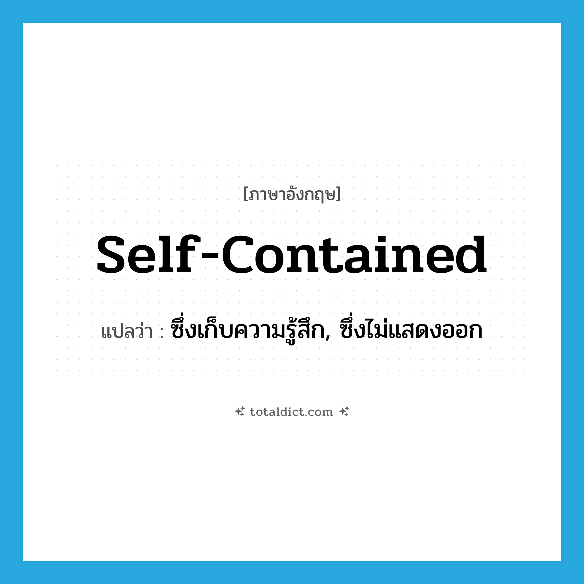 self-contained แปลว่า?, คำศัพท์ภาษาอังกฤษ self-contained แปลว่า ซึ่งเก็บความรู้สึก, ซึ่งไม่แสดงออก ประเภท ADJ หมวด ADJ