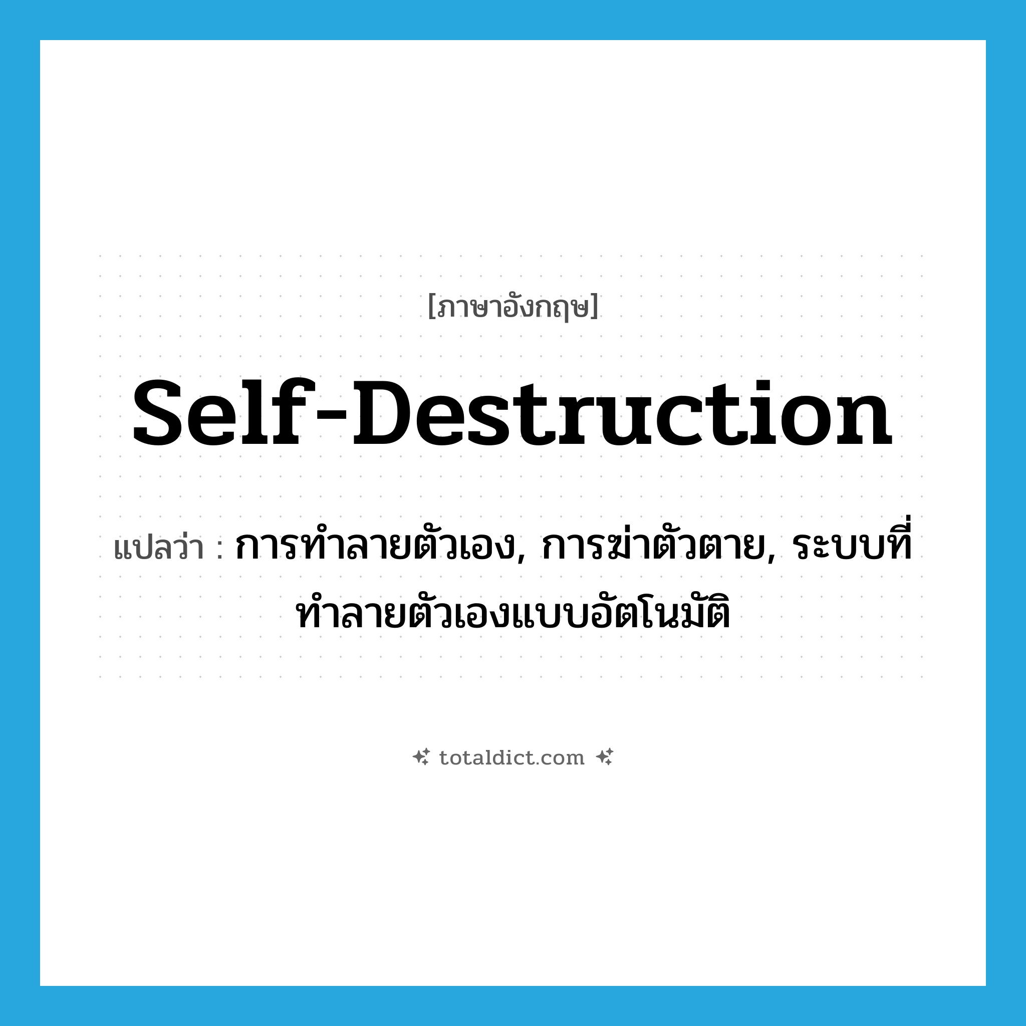 self-destruction แปลว่า?, คำศัพท์ภาษาอังกฤษ self-destruction แปลว่า การทำลายตัวเอง, การฆ่าตัวตาย, ระบบที่ทำลายตัวเองแบบอัตโนมัติ ประเภท N หมวด N