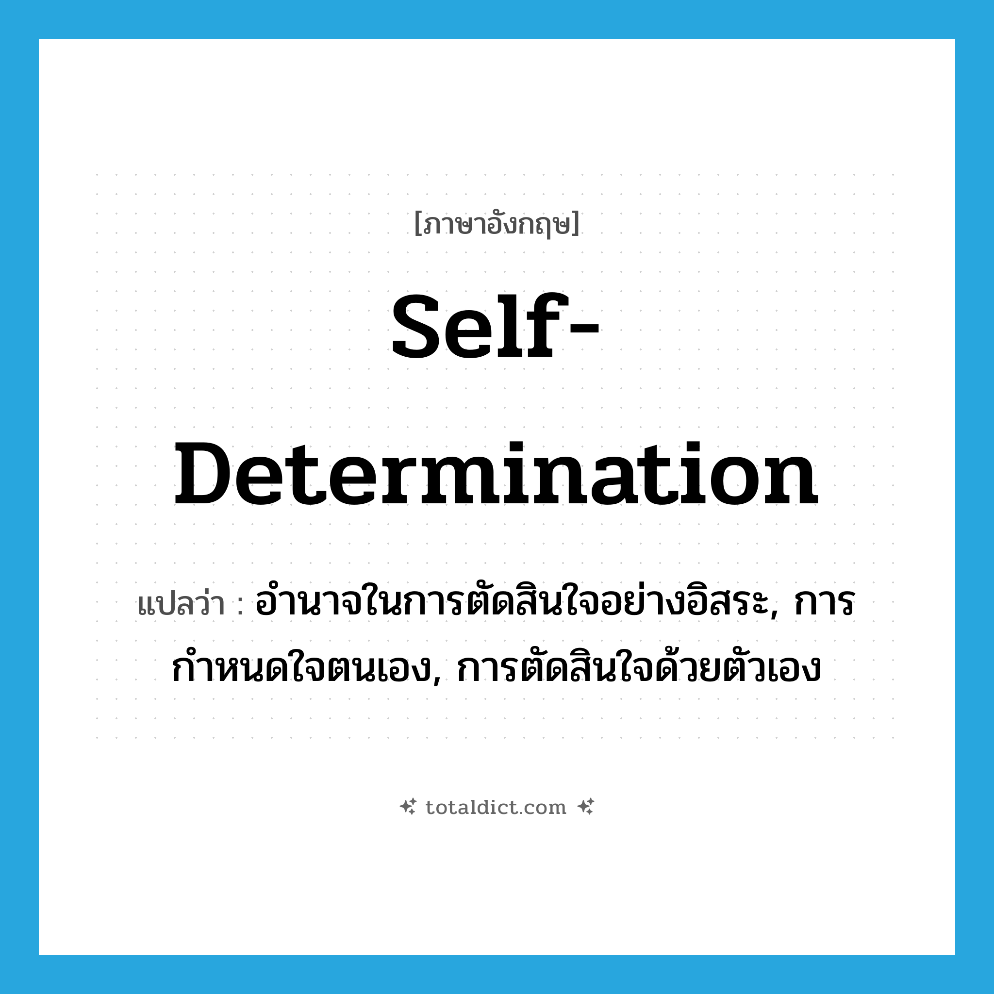 self-determination แปลว่า?, คำศัพท์ภาษาอังกฤษ self-determination แปลว่า อำนาจในการตัดสินใจอย่างอิสระ, การกำหนดใจตนเอง, การตัดสินใจด้วยตัวเอง ประเภท N หมวด N