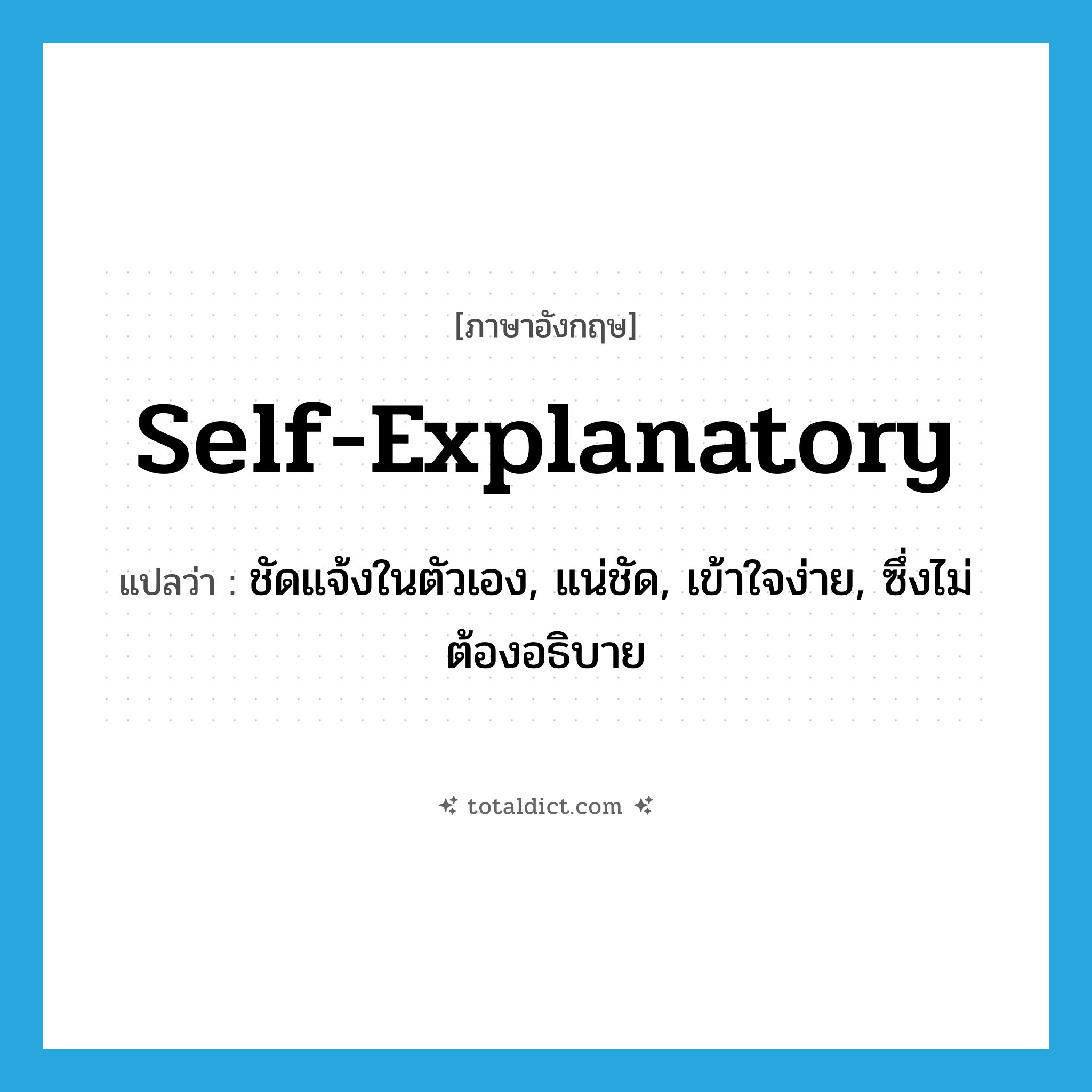 self-explanatory แปลว่า?, คำศัพท์ภาษาอังกฤษ self-explanatory แปลว่า ชัดแจ้งในตัวเอง, แน่ชัด, เข้าใจง่าย, ซึ่งไม่ต้องอธิบาย ประเภท ADJ หมวด ADJ