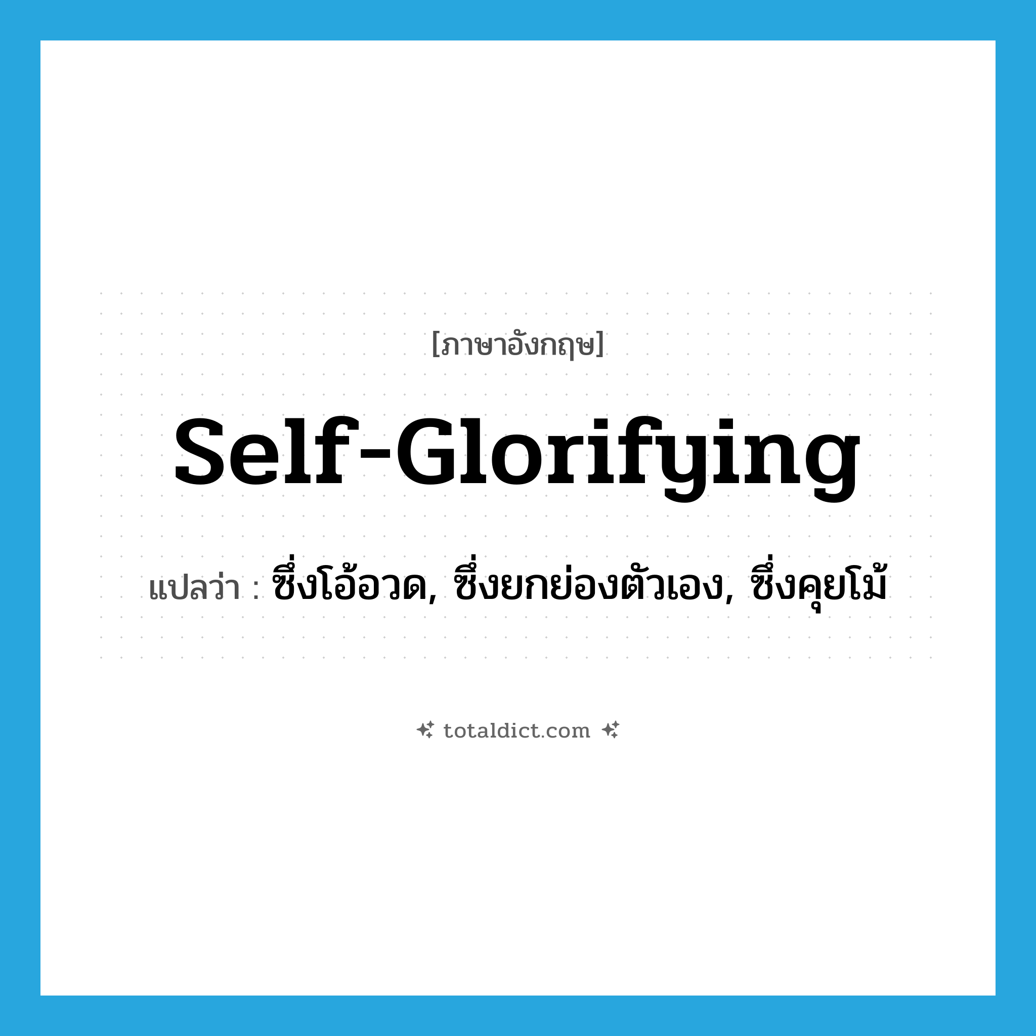 self-glorifying แปลว่า?, คำศัพท์ภาษาอังกฤษ self-glorifying แปลว่า ซึ่งโอ้อวด, ซึ่งยกย่องตัวเอง, ซึ่งคุยโม้ ประเภท ADJ หมวด ADJ