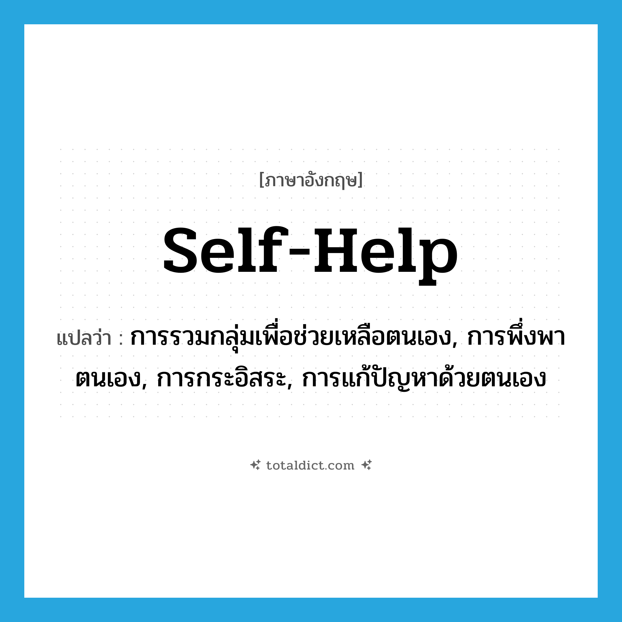 self-help แปลว่า?, คำศัพท์ภาษาอังกฤษ self-help แปลว่า การรวมกลุ่มเพื่อช่วยเหลือตนเอง, การพึ่งพาตนเอง, การกระอิสระ, การแก้ปัญหาด้วยตนเอง ประเภท N หมวด N