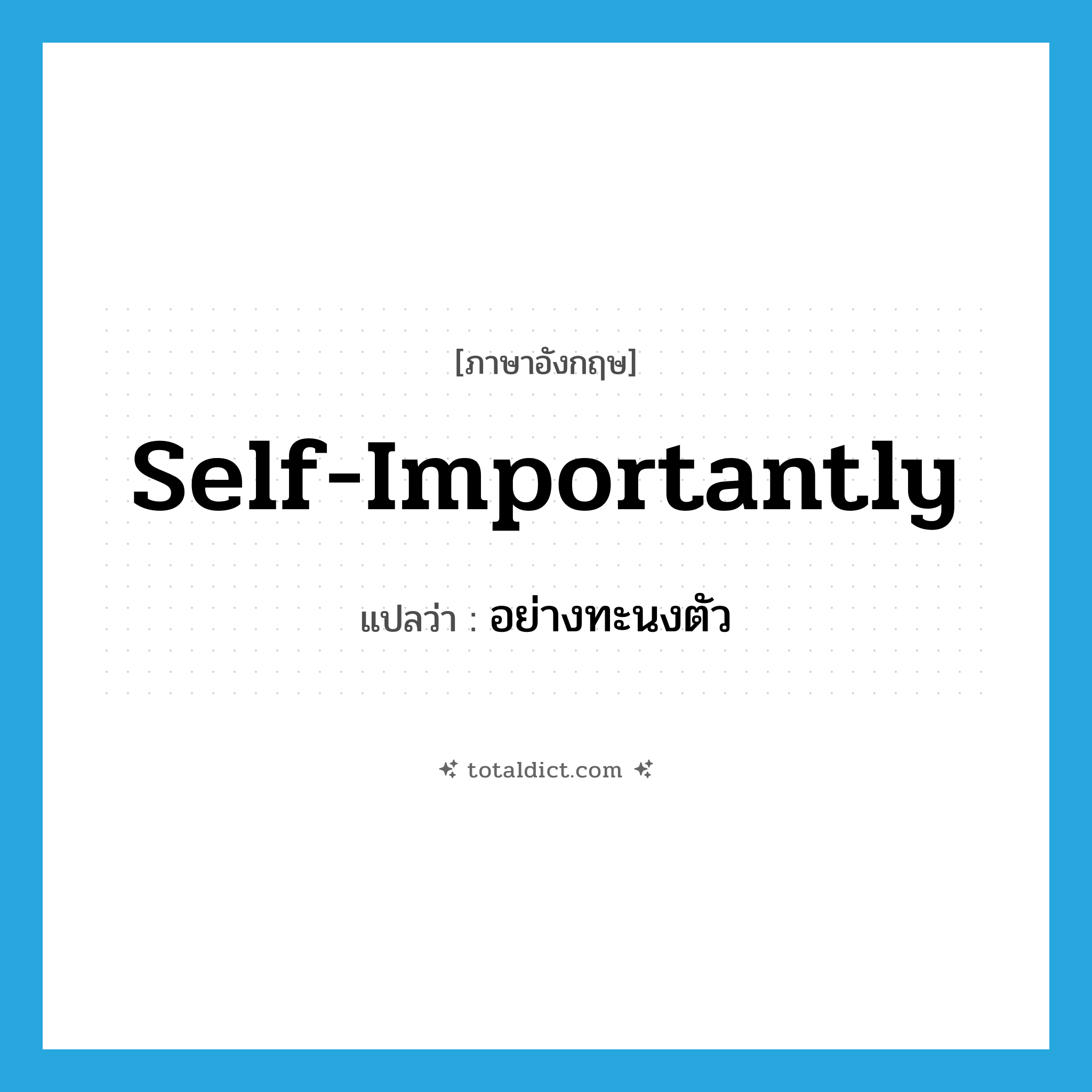 self-importantly แปลว่า?, คำศัพท์ภาษาอังกฤษ self-importantly แปลว่า อย่างทะนงตัว ประเภท ADV หมวด ADV