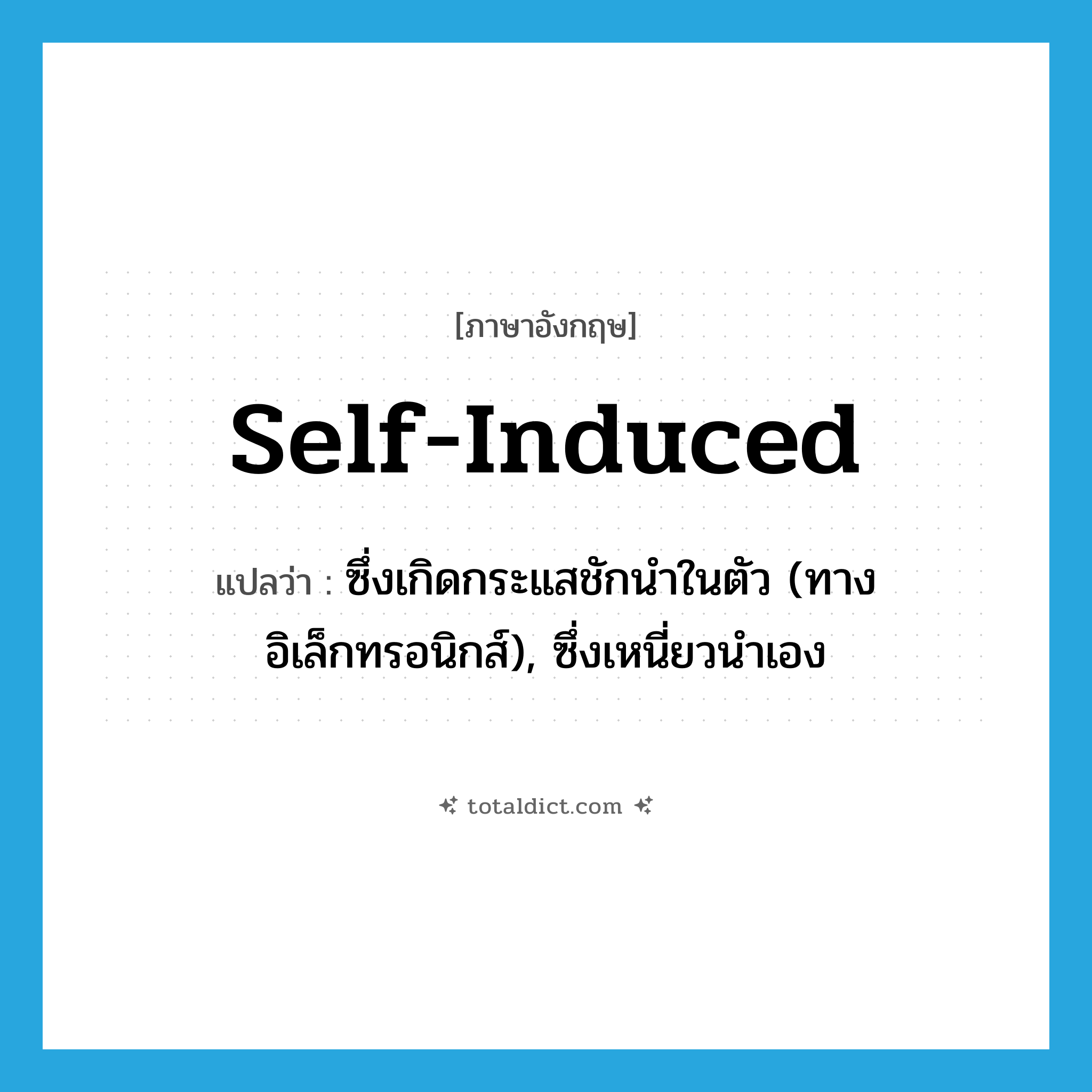 self-induced แปลว่า?, คำศัพท์ภาษาอังกฤษ self-induced แปลว่า ซึ่งเกิดกระแสชักนำในตัว (ทางอิเล็กทรอนิกส์), ซึ่งเหนี่ยวนำเอง ประเภท ADJ หมวด ADJ
