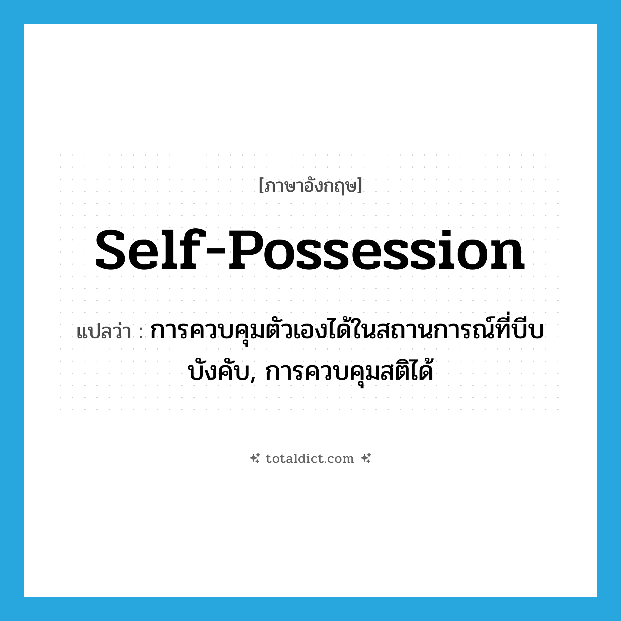 self-possession แปลว่า?, คำศัพท์ภาษาอังกฤษ self-possession แปลว่า การควบคุมตัวเองได้ในสถานการณ์ที่บีบบังคับ, การควบคุมสติได้ ประเภท N หมวด N